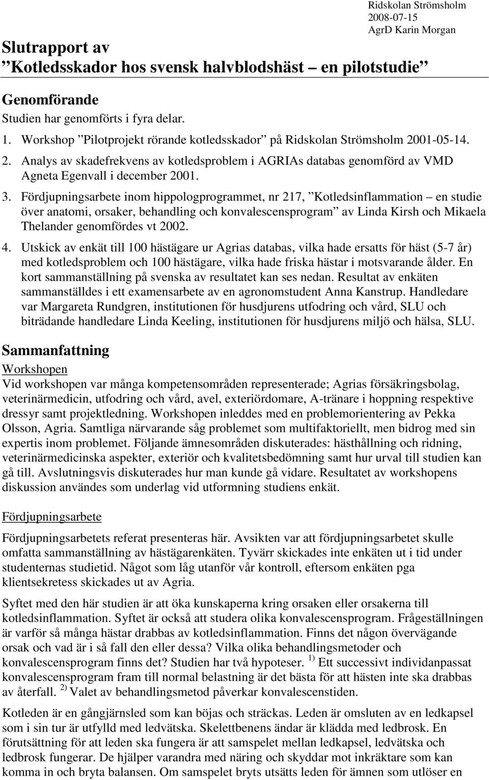 Fördjupningsarbete inom hippologprogrammet, nr 217, Kotledsinflammation en studie över anatomi, orsaker, behandling och konvalescensprogram av Linda Kirsh och Mikaela Thelander genomfördes vt 2002. 4.