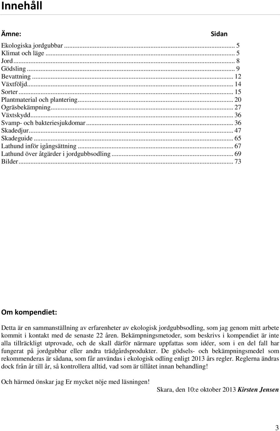 .. 73 Om kompendiet: Detta är en sammanställning av erfarenheter av ekologisk jordgubbsodling, som jag genom mitt arbete kommit i kontakt med de senaste 22 åren.