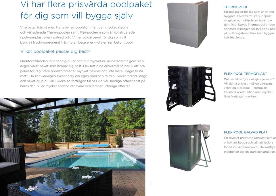 En etremt stark, anpassningsbar och välisolerad konstruktion. Pool Stores Thermopool är den optimala lösningen för bygge av pool på sluttningstomt. Kan även byggas helt fristående.