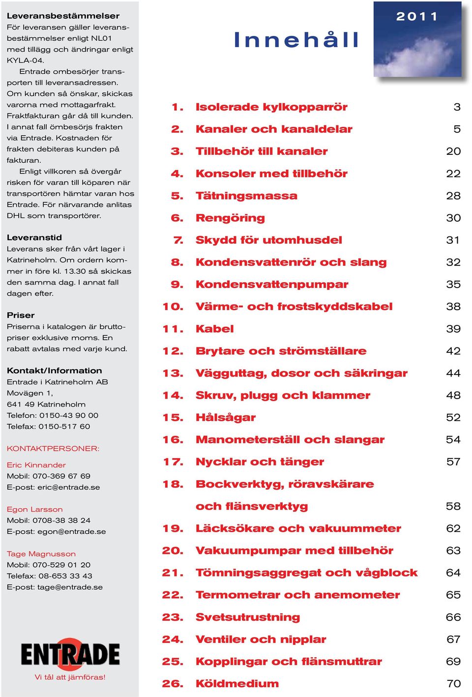 Enligt villkoren så övergår risken för varan till köparen när transportören hämtar varan hos Entrade. För närvarande anlitas DHL som transportörer.