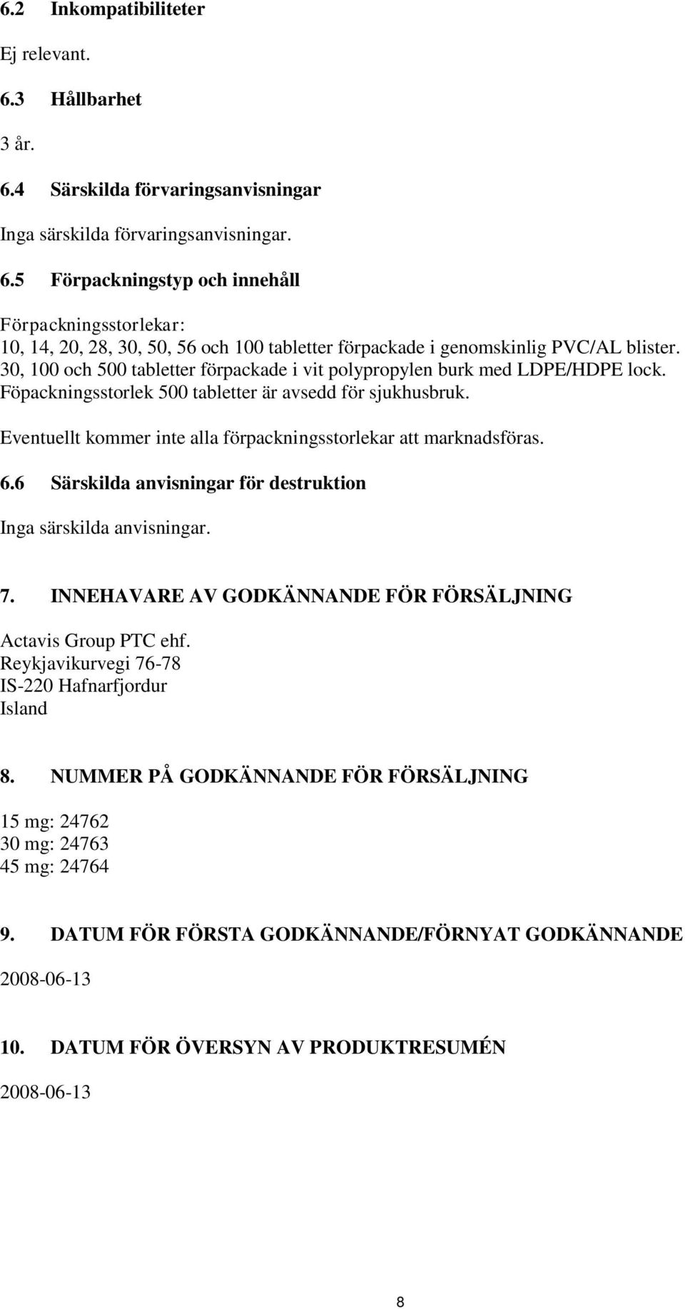 Eventuellt kommer inte alla förpackningsstorlekar att marknadsföras. 6.6 Särskilda anvisningar för destruktion Inga särskilda anvisningar. 7.