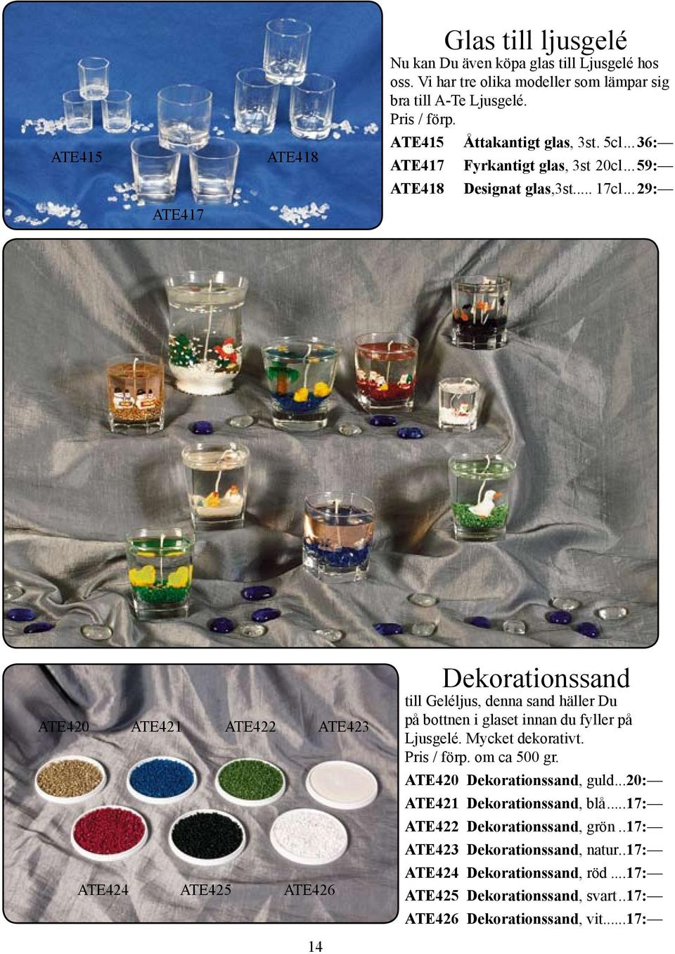 ..29: ATE417 ATE420 ATE421 ATE422 ATE423 ATE424 ATE425 ATE426 Dekorationssand till Geléljus, denna sand häller Du på bottnen i glaset innan du fyller på Ljusgelé. Mycket dekorativt.