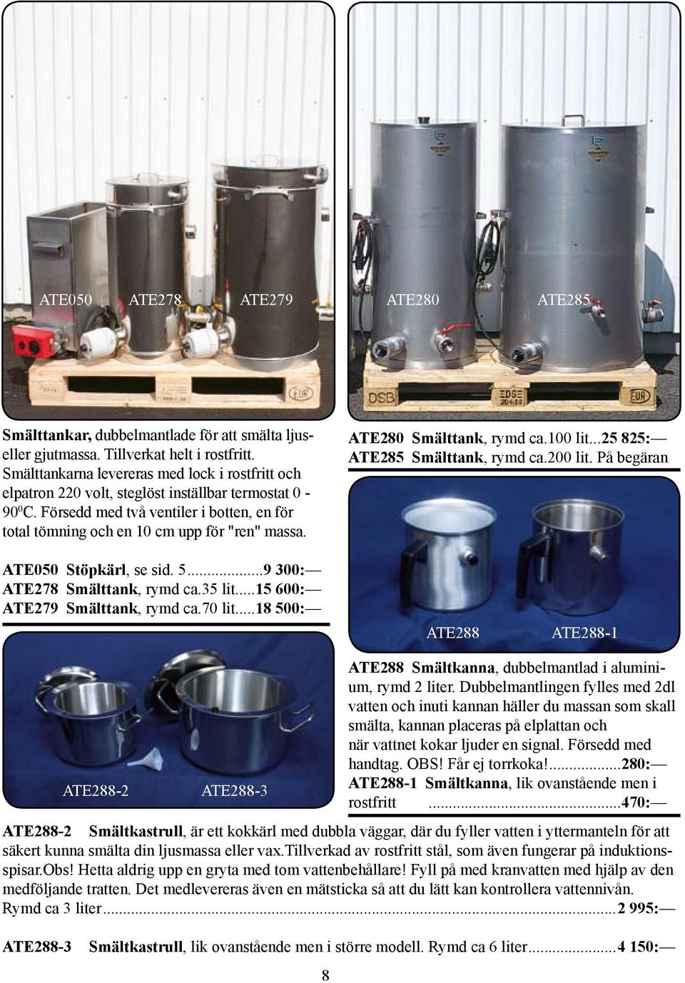 ATE280 Smälttank, rymd ca.100 lit...25 825: ATE285 Smälttank, rymd ca.200 lit. På begäran ATE050 Stöpkärl, se sid. 5...9 300: ATE278 Smälttank, rymd ca.35 lit...15 600: ATE279 Smälttank, rymd ca.