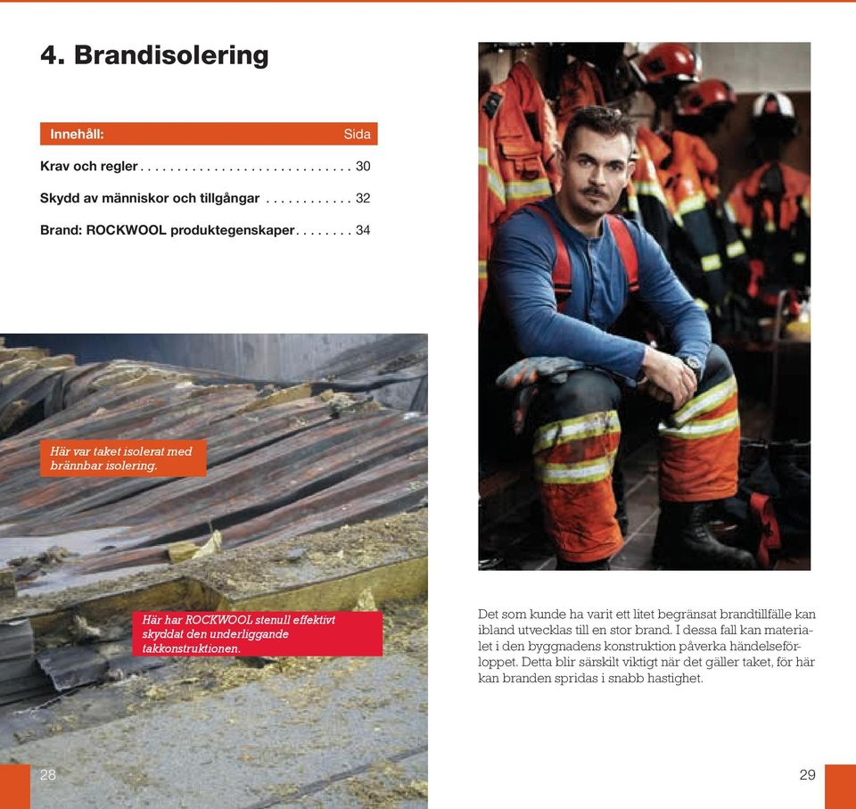 Det som kunde ha varit ett litet begränsat brandtillfälle kan ibland utvecklas till en stor brand.