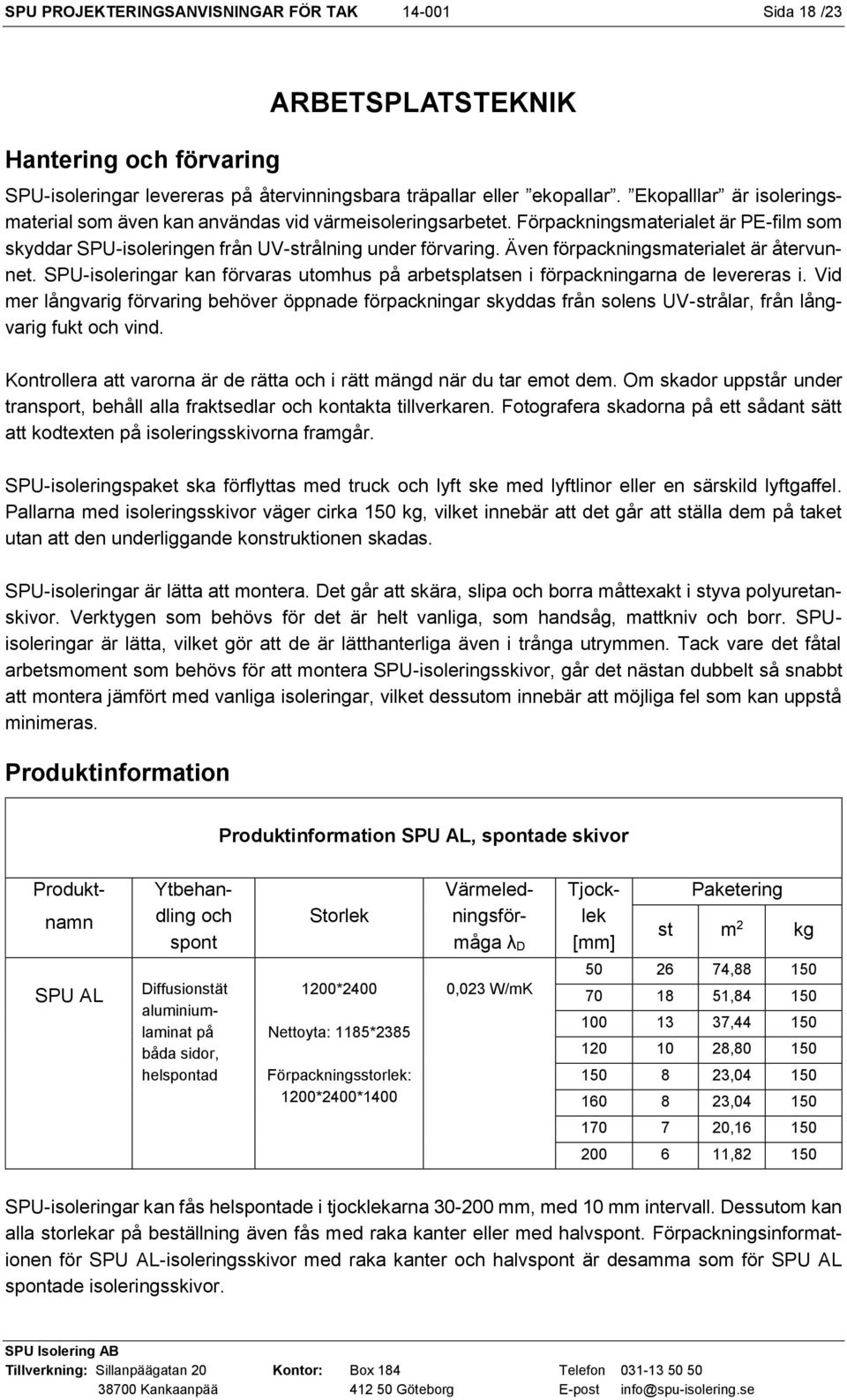 Även förpackningsmaterialet är återvunnet. SPU-isoleringar kan förvaras utomhus på arbetsplatsen i förpackningarna de levereras i.