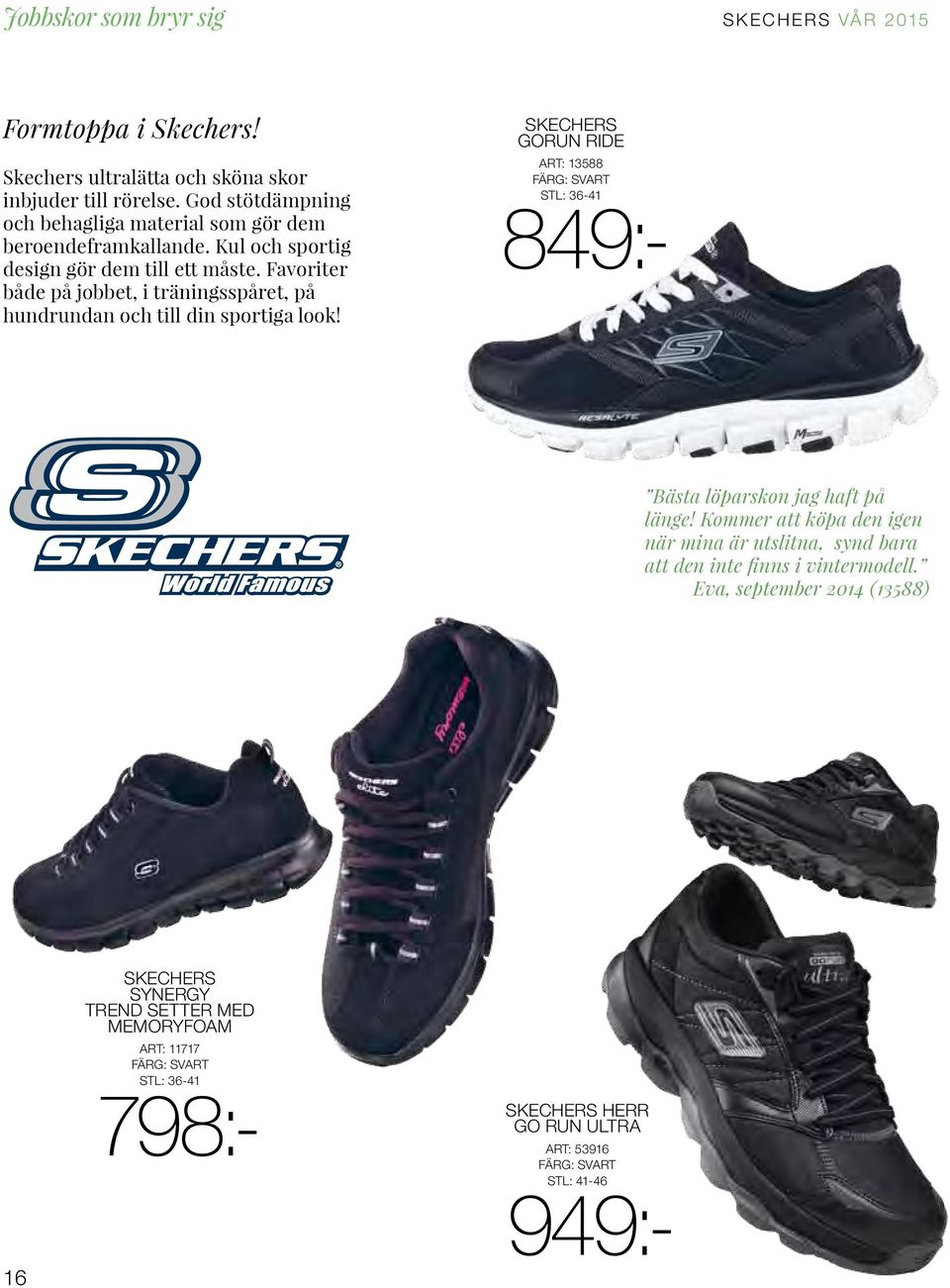 Skechers GoRun ride Art: 13588 849:- Bästa löparskon jag haft på länge! Kommer att köpa den igen när mina är utslitna, synd bara att den inte finns i vintermodell.