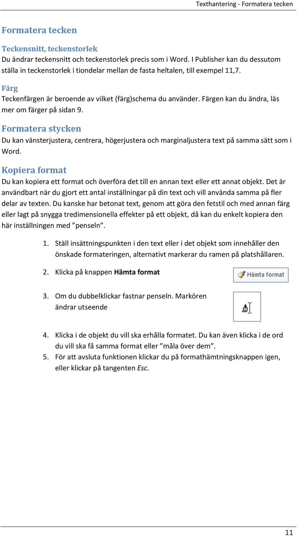 Färgen kan du ändra, läs mer om färger på sidan 9. Formatera stycken Du kan vänsterjustera, centrera, högerjustera och marginaljustera text på samma sätt som i Word.