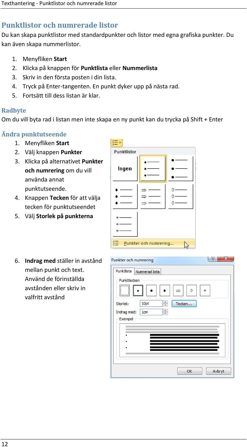 Fortsätt till dess listan är klar. Radbyte Om du vill byta rad i listan men inte skapa en ny punkt kan du trycka på Shift + Enter Ändra punktutseende 1. Menyfliken Start 2. Välj knappen Punkter 3.