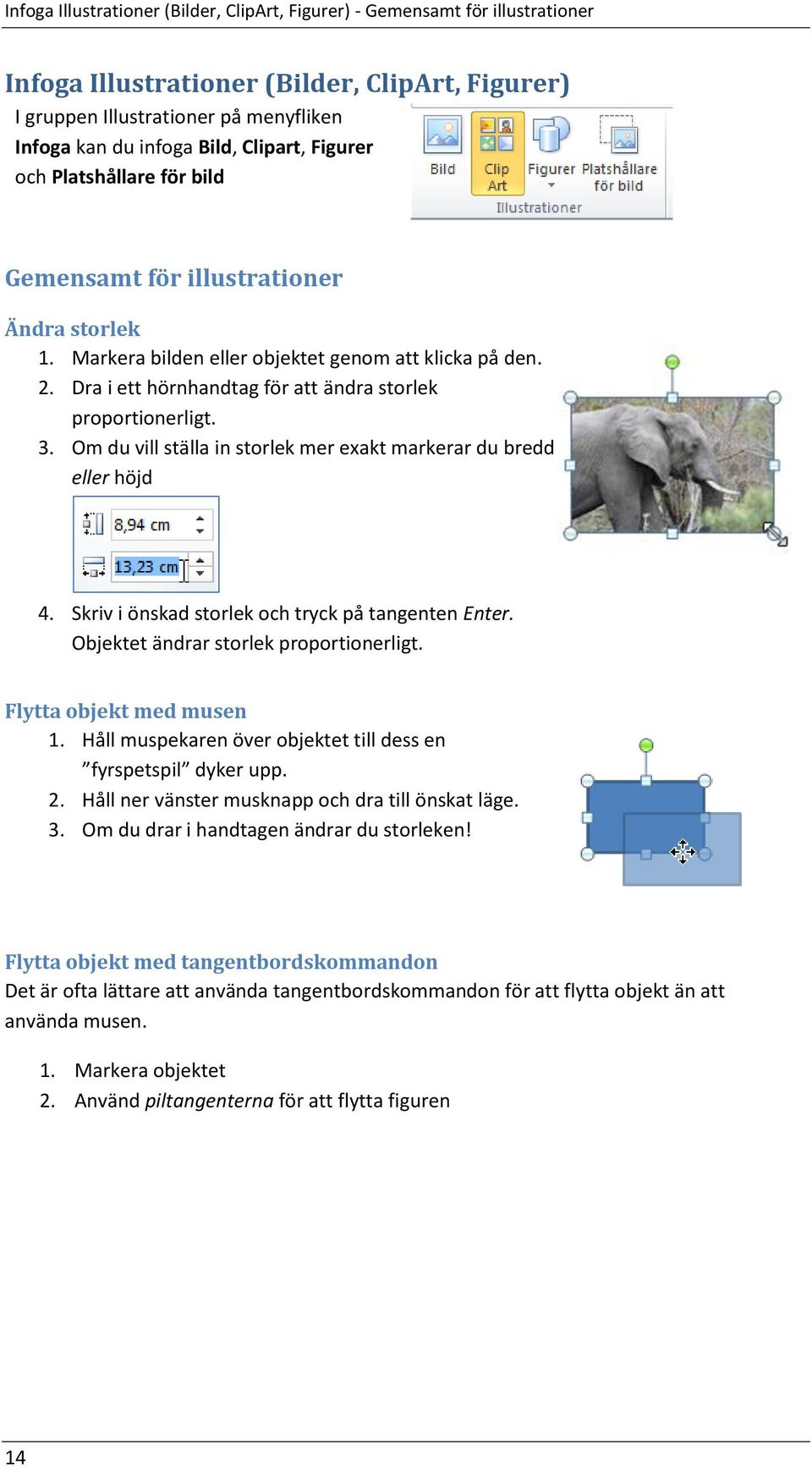 Dra i ett hörnhandtag för att ändra storlek proportionerligt. 3. Om du vill ställa in storlek mer exakt markerar du bredd eller höjd 4. Skriv i önskad storlek och tryck på tangenten Enter.