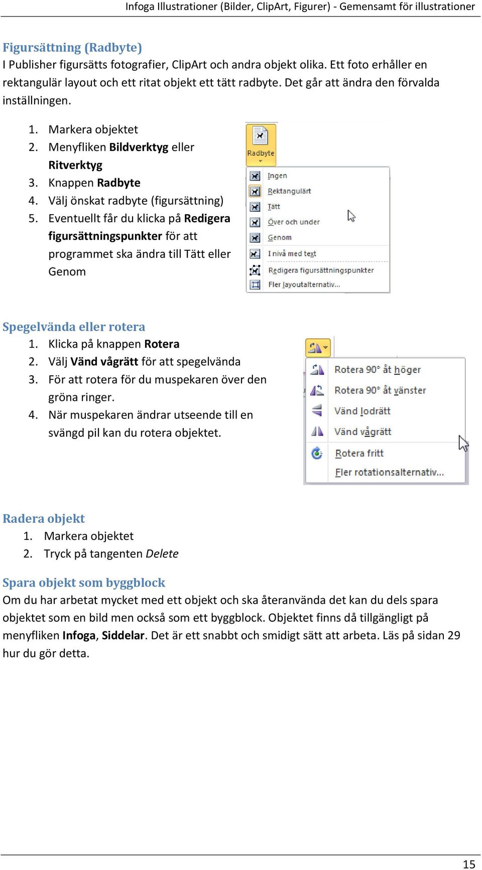 Knappen Radbyte 4. Välj önskat radbyte (figursättning) 5. Eventuellt får du klicka på Redigera figursättningspunkter för att programmet ska ändra till Tätt eller Genom Spegelvända eller rotera 1.