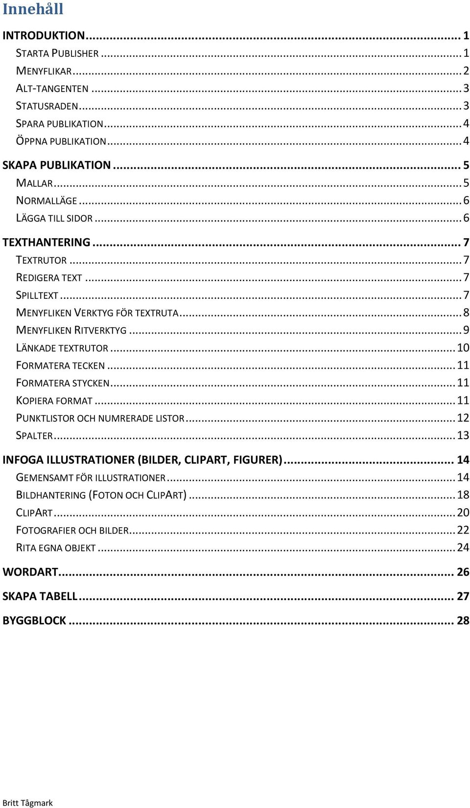 .. 9 LÄNKADE TEXTRUTOR... 10 FORMATERA TECKEN... 11 FORMATERA STYCKEN... 11 KOPIERA FORMAT... 11 PUNKTLISTOR OCH NUMRERADE LISTOR... 12 SPALTER.