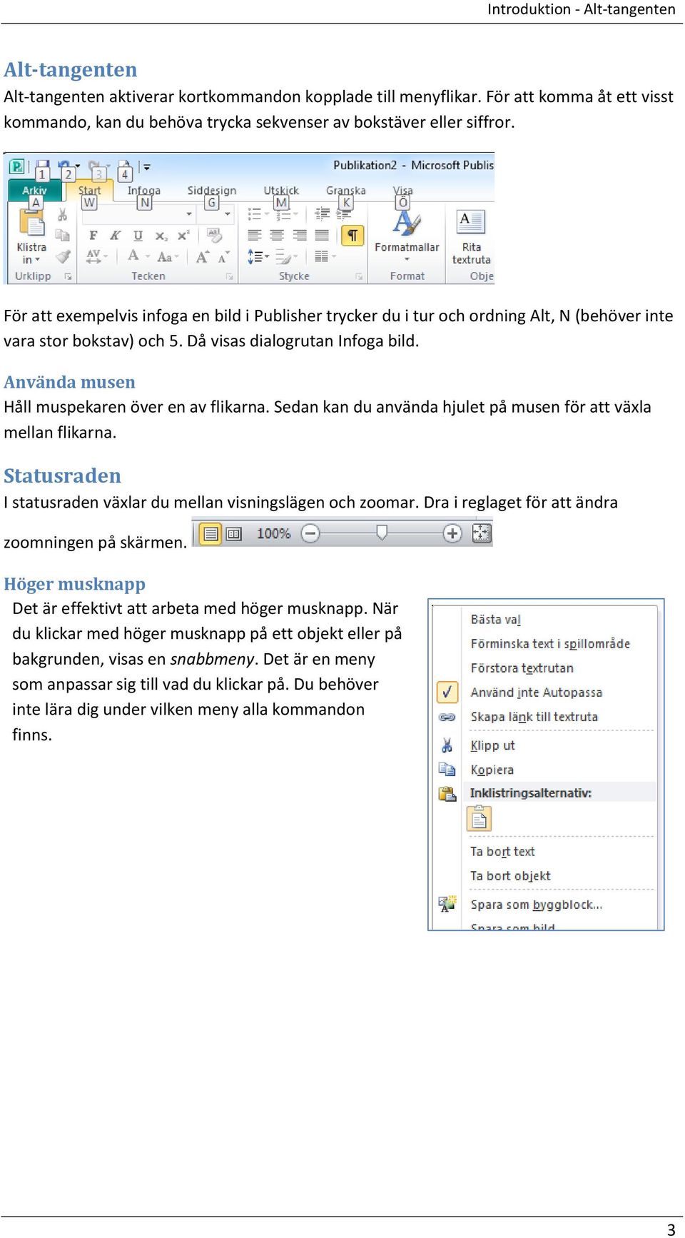 För att exempelvis infoga en bild i Publisher trycker du i tur och ordning Alt, N (behöver inte vara stor bokstav) och 5. Då visas dialogrutan Infoga bild.