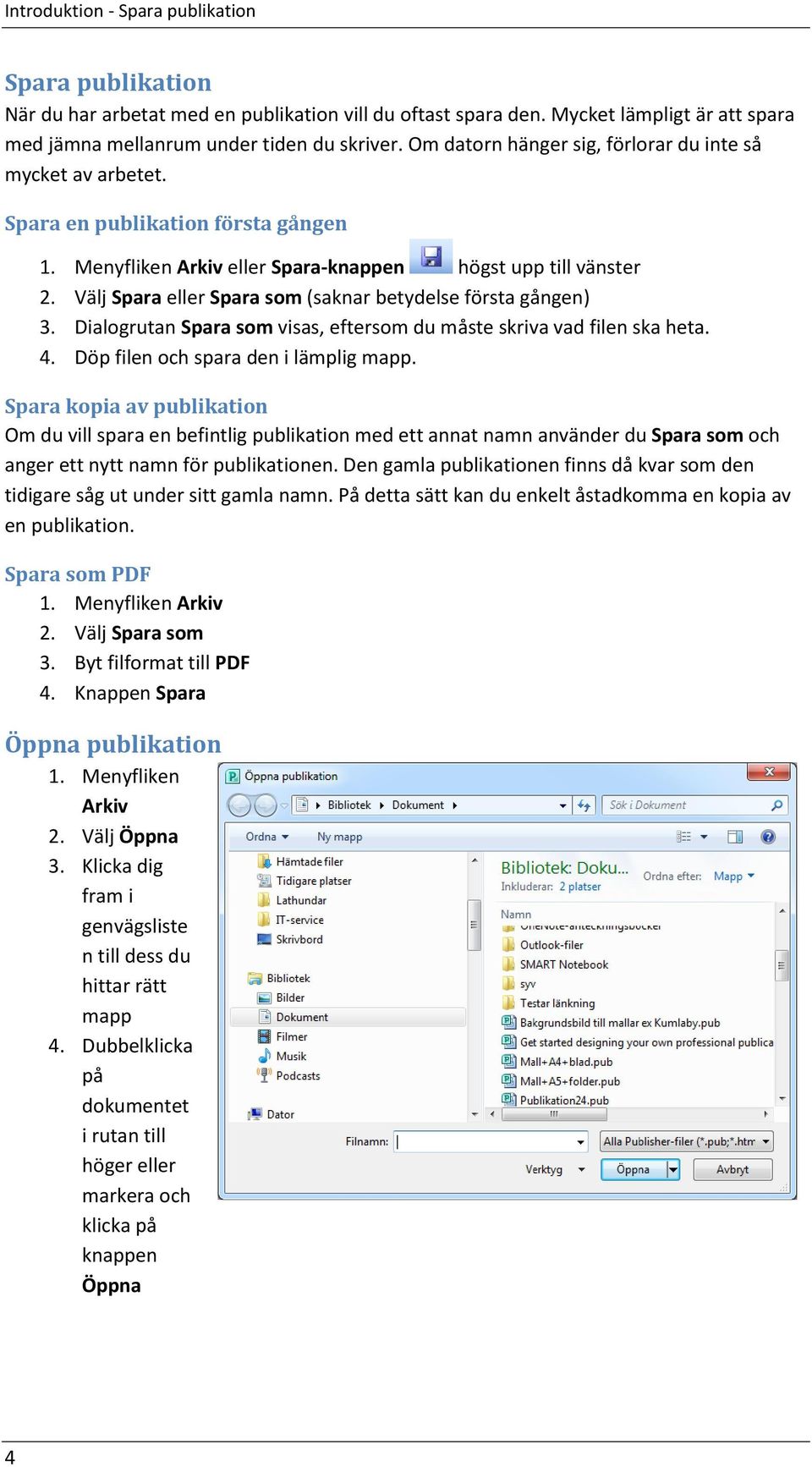 Välj Spara eller Spara som (saknar betydelse första gången) 3. Dialogrutan Spara som visas, eftersom du måste skriva vad filen ska heta. 4. Döp filen och spara den i lämplig mapp.