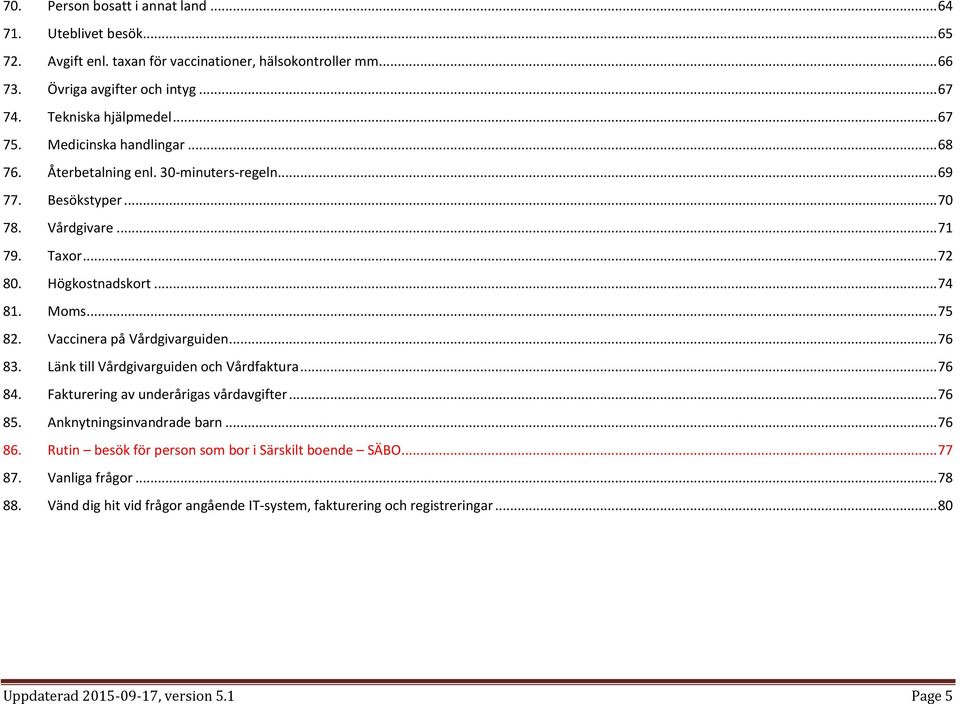 Vaccinera på Vårdgivarguiden... 76 83. Länk till Vårdgivarguiden och Vårdfaktura... 76 84. Fakturering av underårigas vårdavgifter... 76 85. Anknytningsinvandrade barn... 76 86.