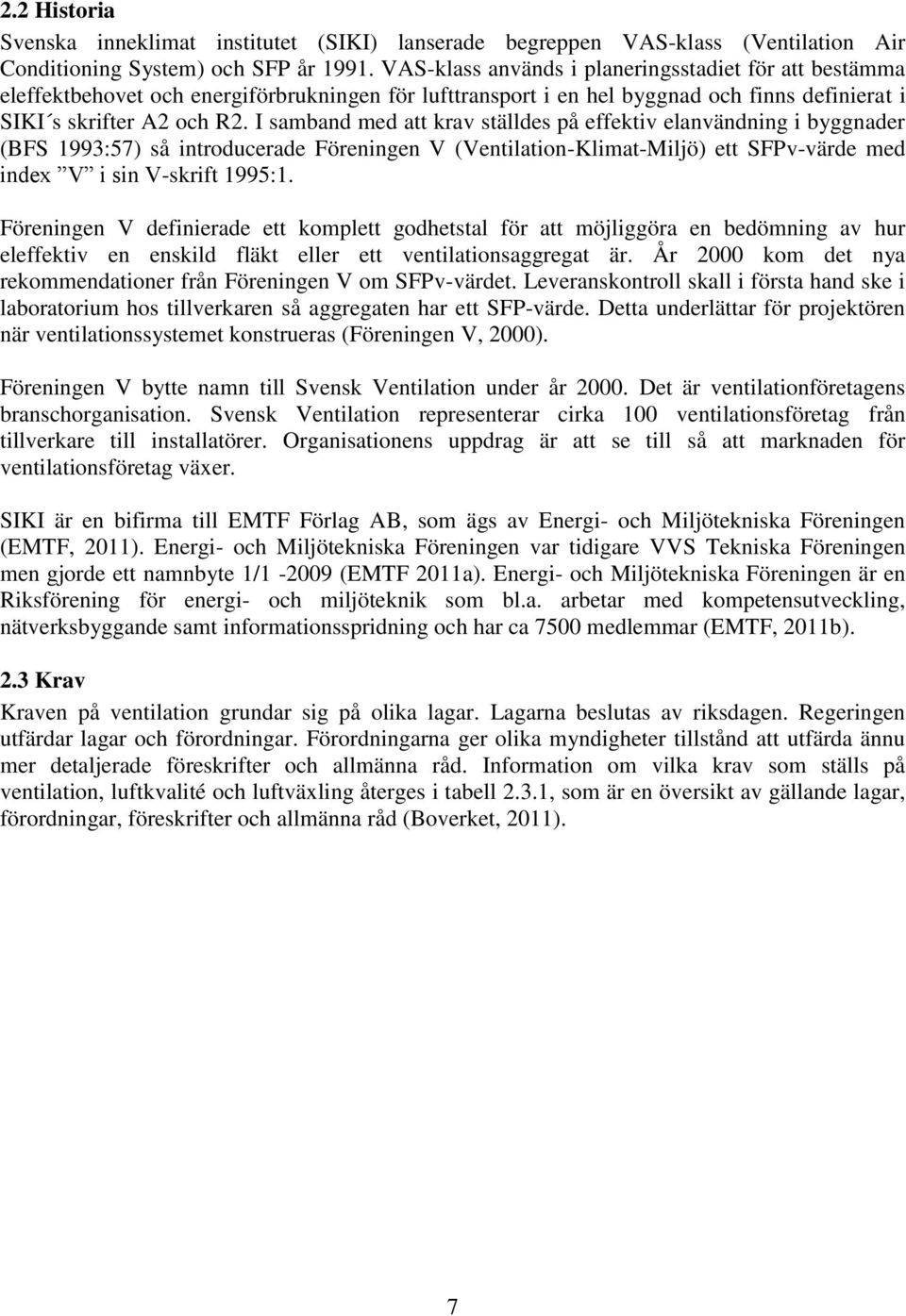 I samband med att krav ställdes på effektiv elanvändning i byggnader (BFS 1993:57) så introducerade Föreningen V (Ventilation-Klimat-Miljö) ett SFPv-värde med index V i sin V-skrift 1995:1.