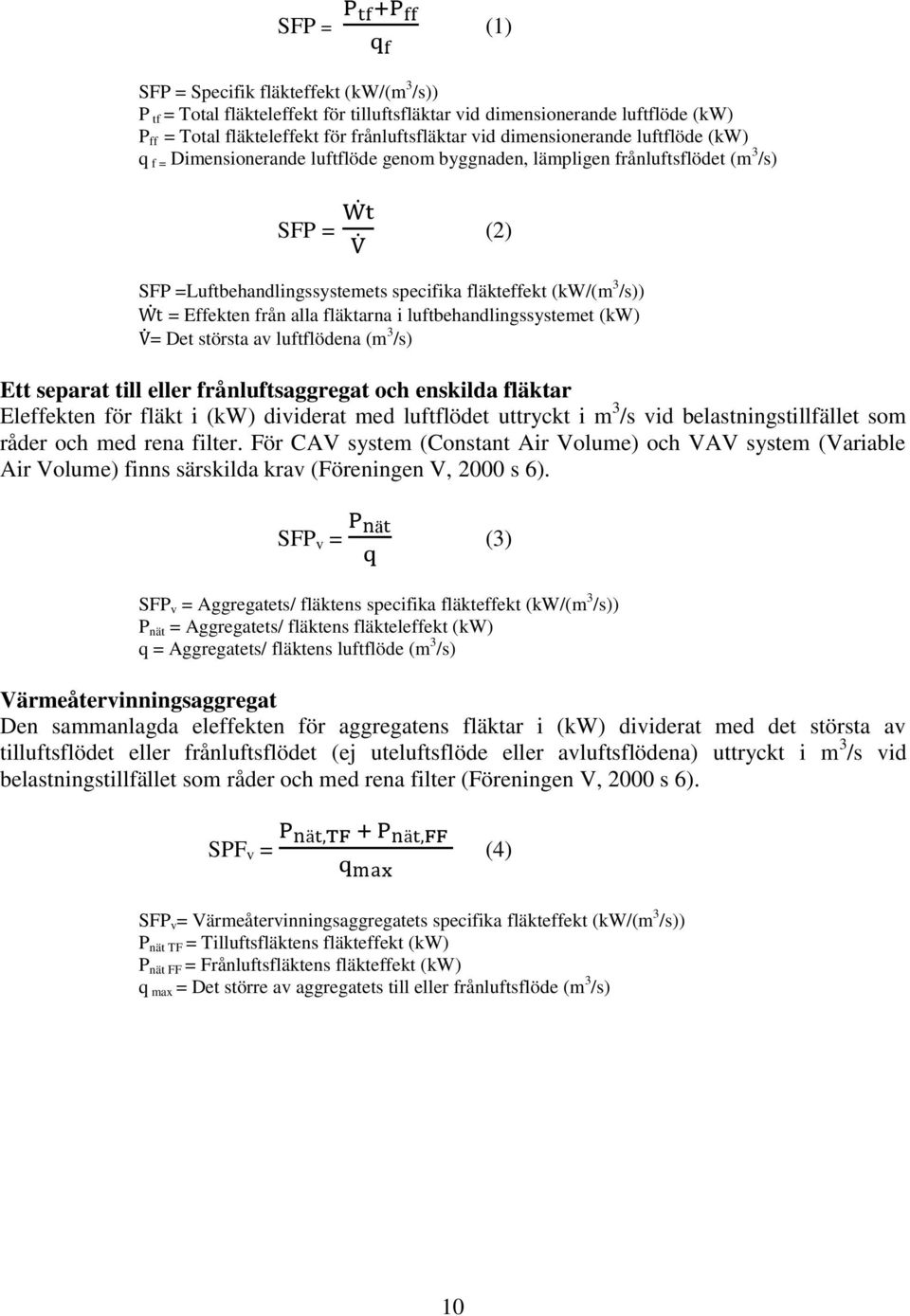 Effekten från alla fläktarna i luftbehandlingssystemet (kw) = Det största av luftflödena (m 3 /s) Ett separat till eller frånluftsaggregat och enskilda fläktar Eleffekten för fläkt i (kw) dividerat