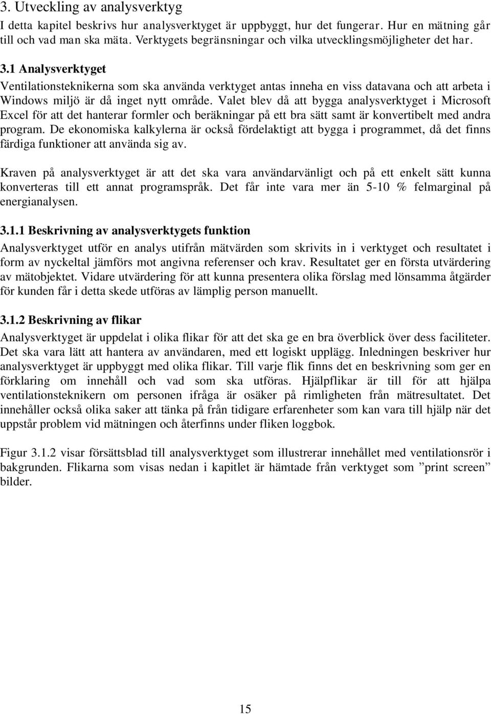 1 Analysverktyget Ventilationsteknikerna som ska använda verktyget antas inneha en viss datavana och att arbeta i Windows miljö är då inget nytt område.