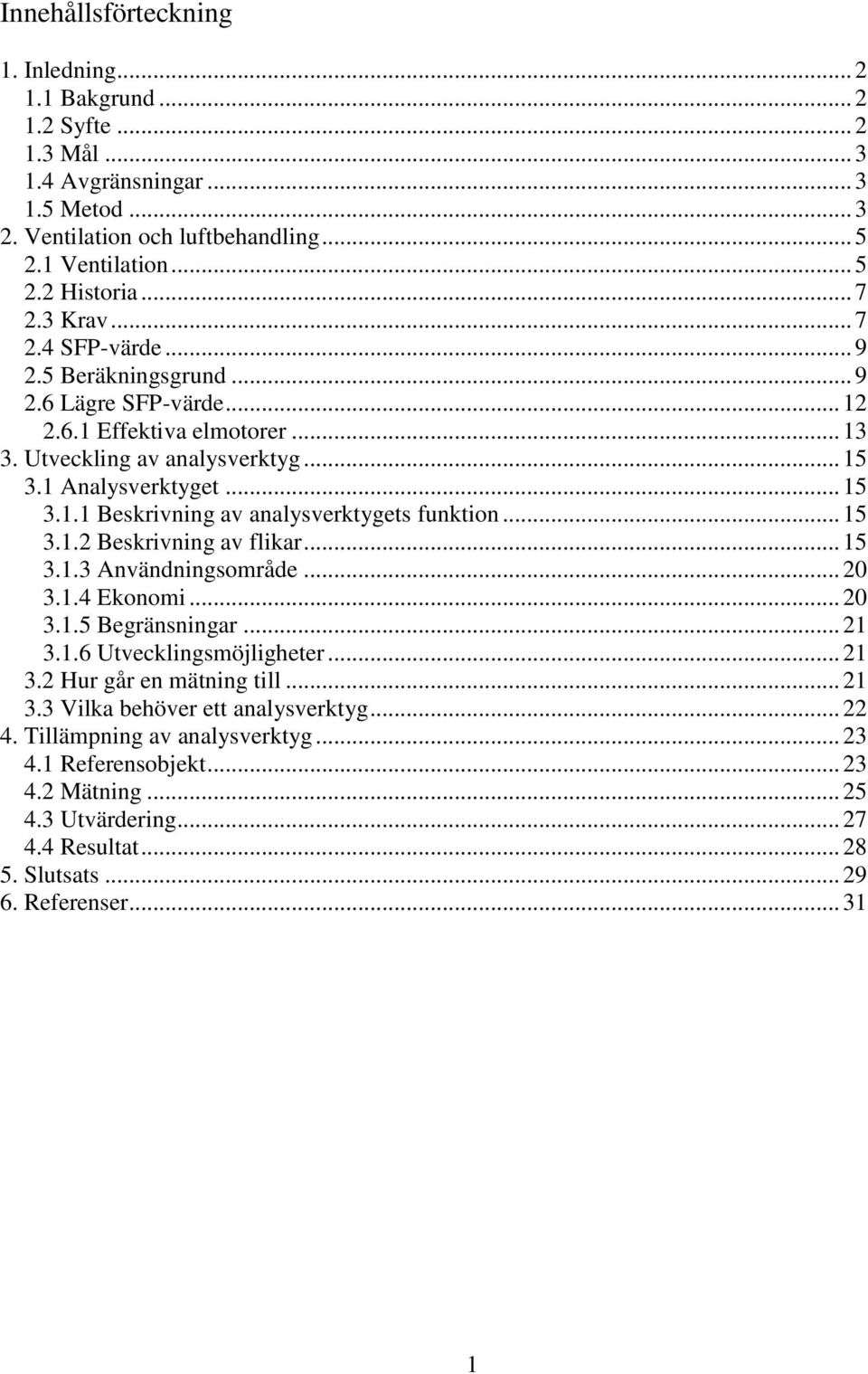 .. 15 3.1.2 Beskrivning av flikar... 15 3.1.3 Användningsområde... 20 3.1.4 Ekonomi... 20 3.1.5 Begränsningar... 21 3.1.6 Utvecklingsmöjligheter... 21 3.2 Hur går en mätning till... 21 3.3 Vilka behöver ett analysverktyg.