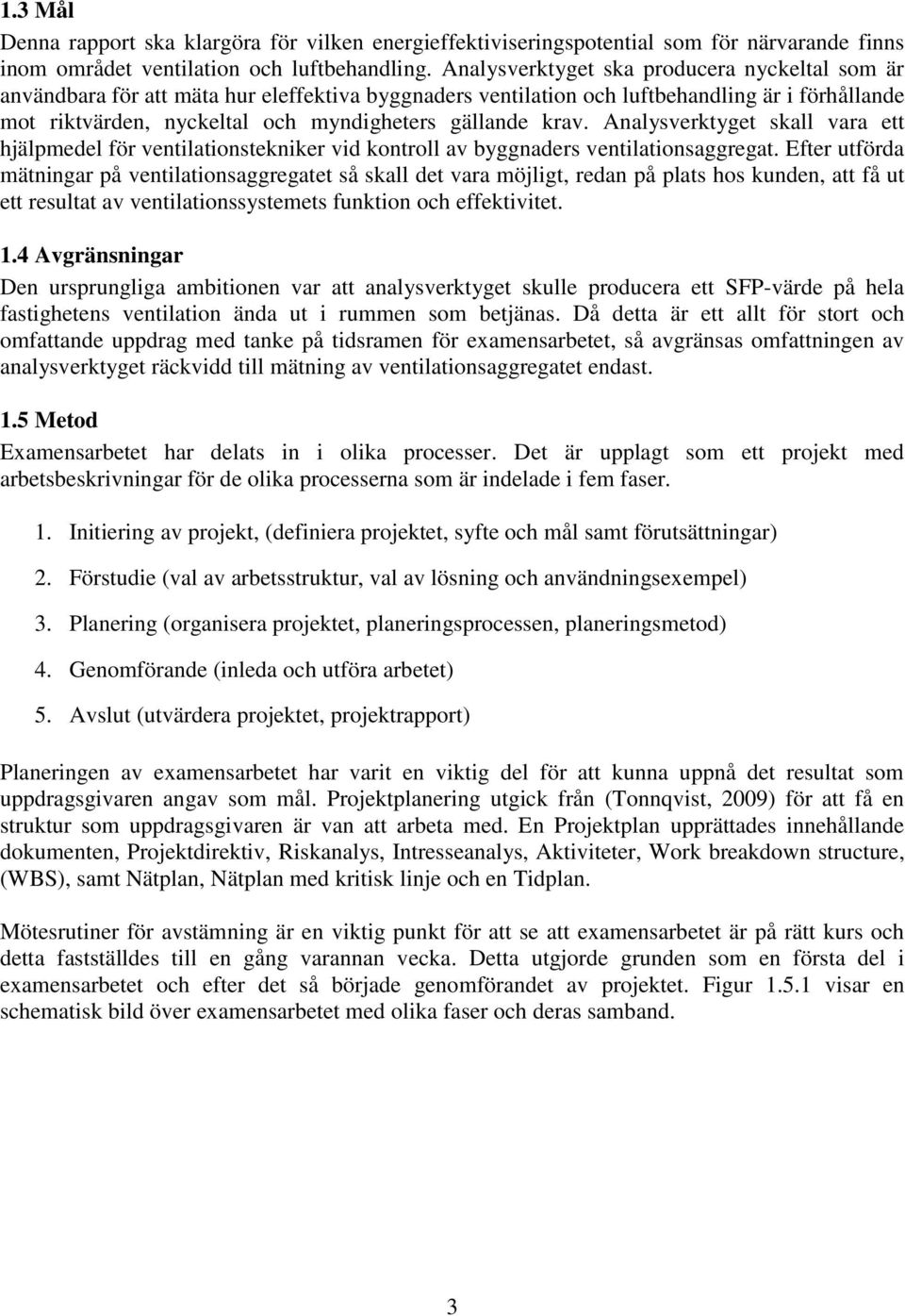 krav. Analysverktyget skall vara ett hjälpmedel för ventilationstekniker vid kontroll av byggnaders ventilationsaggregat.