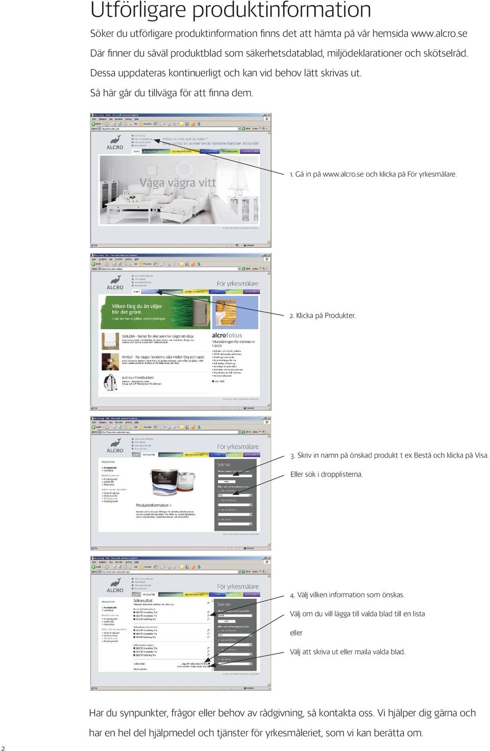 Så här går du tillväga för att fi nna dem. 1. Gå in på www.alcro.se och klicka på För yrkesmålare. 2. Klicka på Produkter. 3. Skriv in namn på önskad produkt t ex Bestå och klicka på Visa.