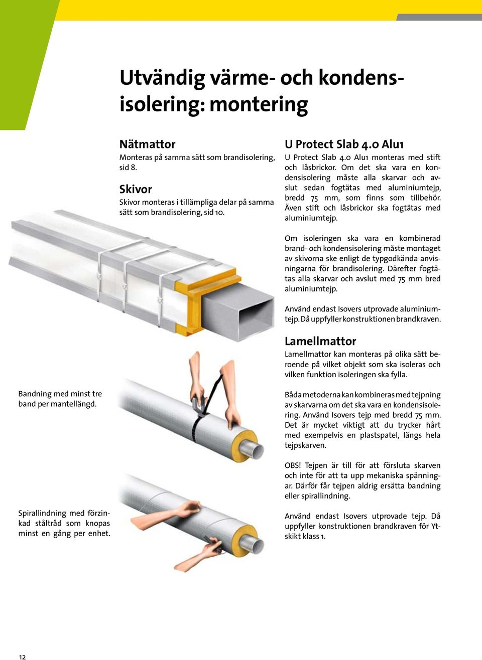 Om det ska vara en kondensisolering måste alla skarvar och avslut sedan fogtätas med aluminiumtejp, bredd 75 mm, som finns som tillbehör. Även stift och låsbrickor ska fogtätas med aluminiumtejp.