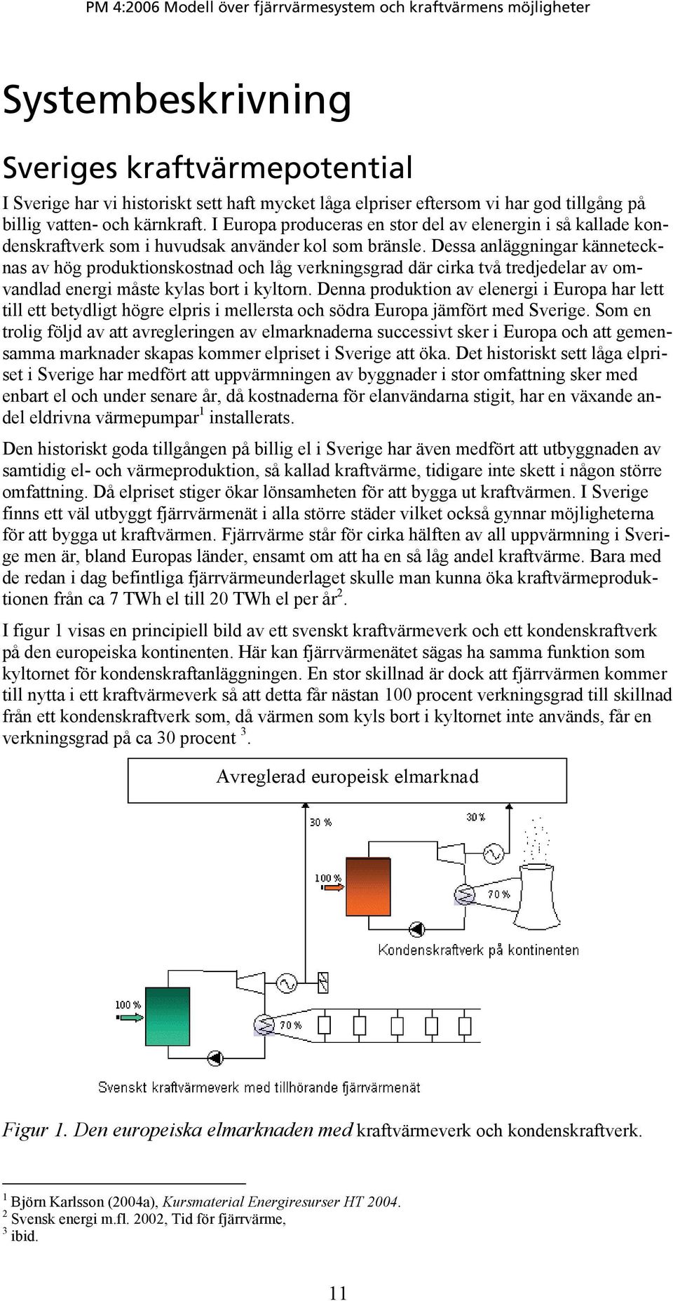 Dessa anläggningar kännetecknas av hög produktionskostnad och låg verkningsgrad där cirka två tredjedelar av omvandlad energi måste kylas bort i kyltorn.