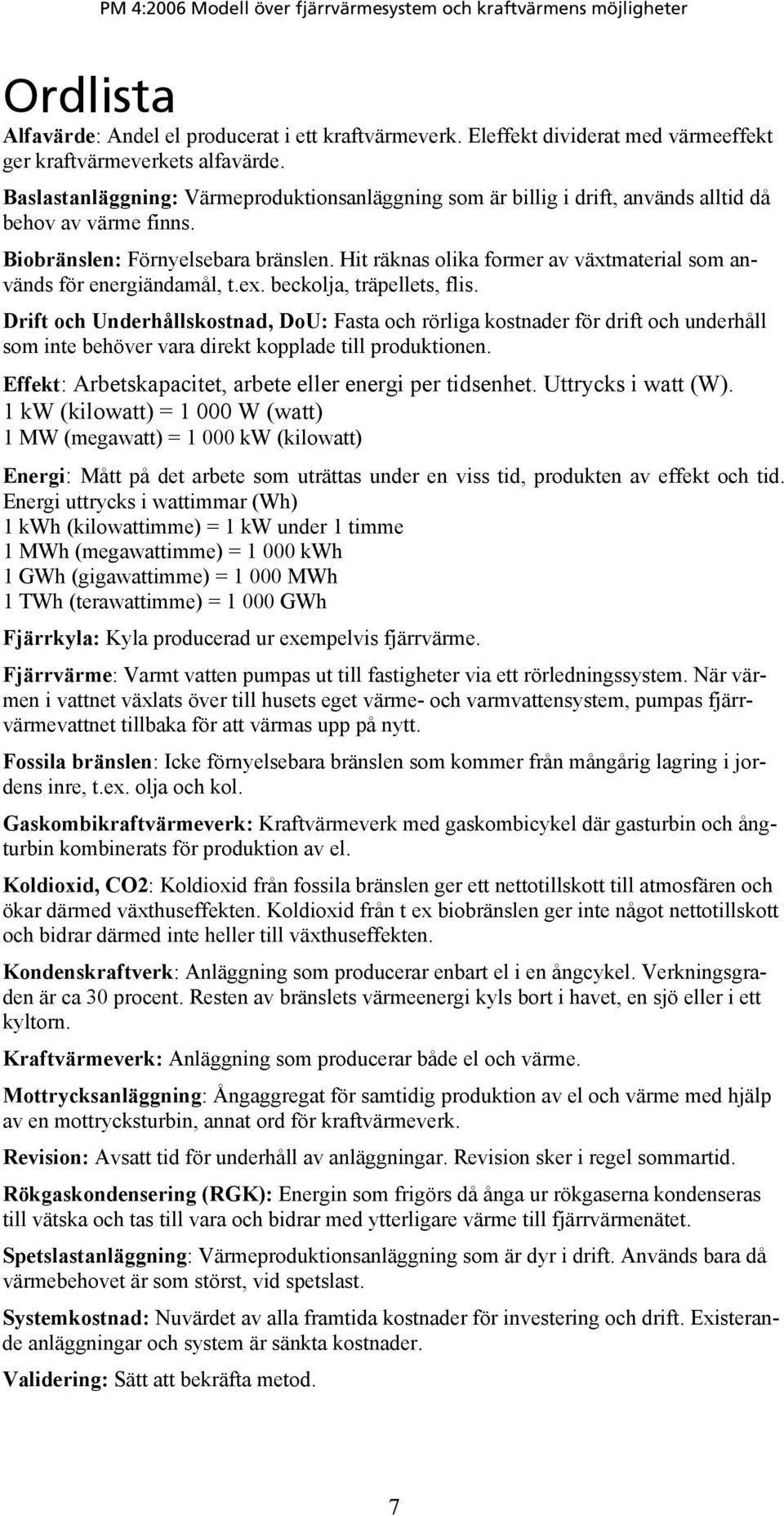 Hit räknas olika former av växtmaterial som används för energiändamål, t.ex. beckolja, träpellets, flis.