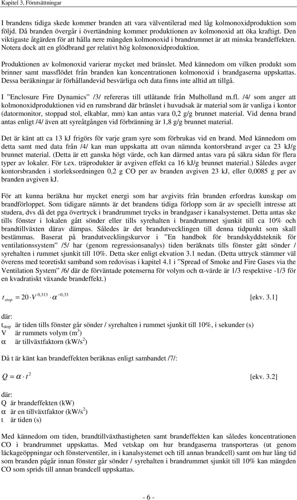 Notera dock att en glödbrand ger relativt hög kolmonoxidproduktion. Produktionen av kolmonoxid varierar mycket med bränslet.