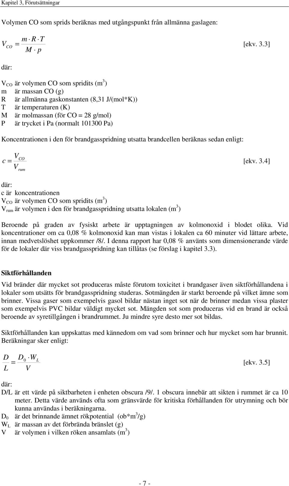 3] M p där: V CO är volymen CO som spridits (m 3 ) m är massan CO (g) R är allmänna gaskonstanten (8,31 J/(mol*K)) T är temperaturen (K) M är molmassan (för CO = 28 g/mol) P är trycket i Pa (normalt