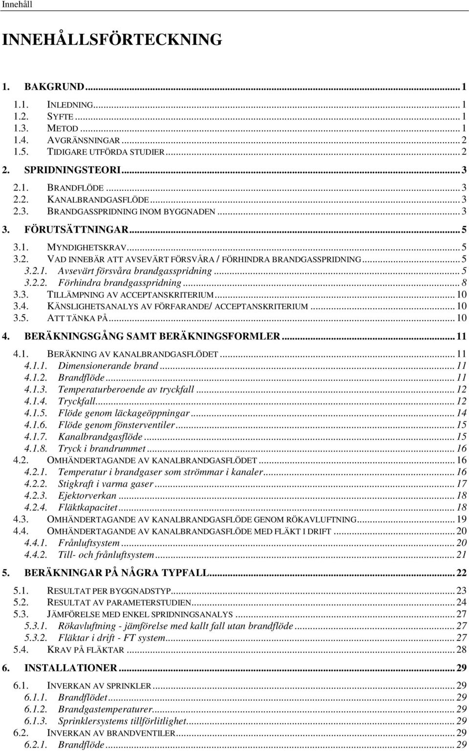 .. 5 3.2.2. Förhindra brandgasspridning... 8 3.3. TILLÄMPNING AV ACCEPTANSKRITERIUM... 10 3.4. KÄNSLIGHETSANALYS AV FÖRFARANDE/ ACCEPTANSKRITERIUM... 10 3.5. ATT TÄNKA PÅ... 10 4.