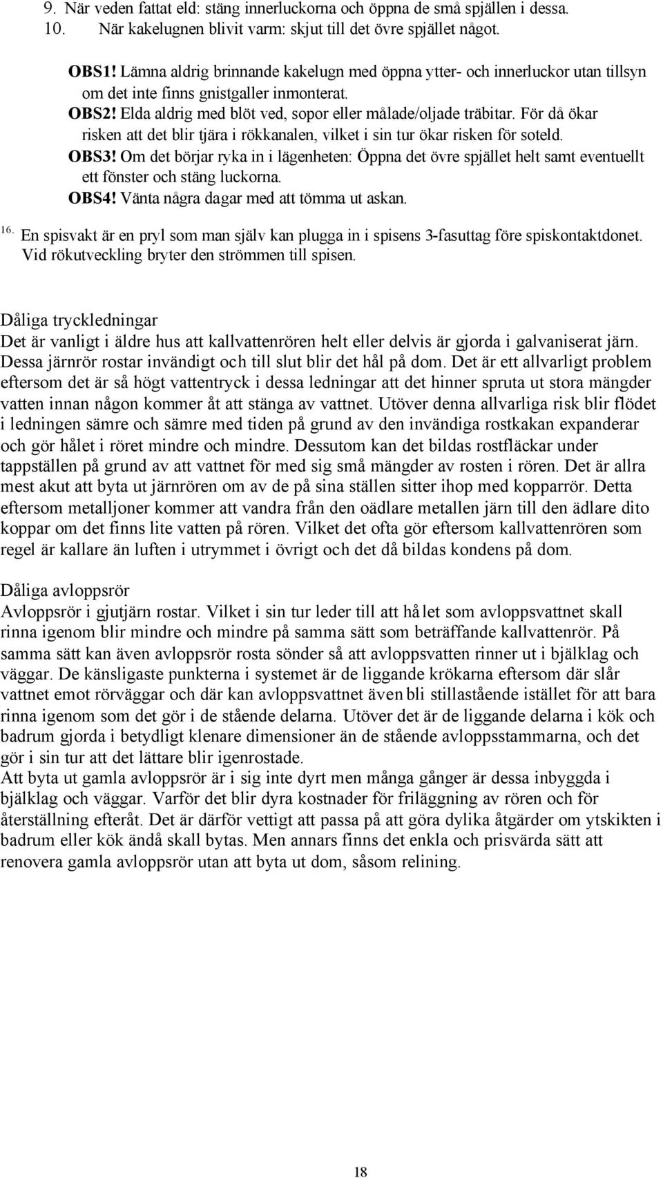 För då ökar risken att det blir tjära i rökkanalen, vilket i sin tur ökar risken för soteld. OBS3!