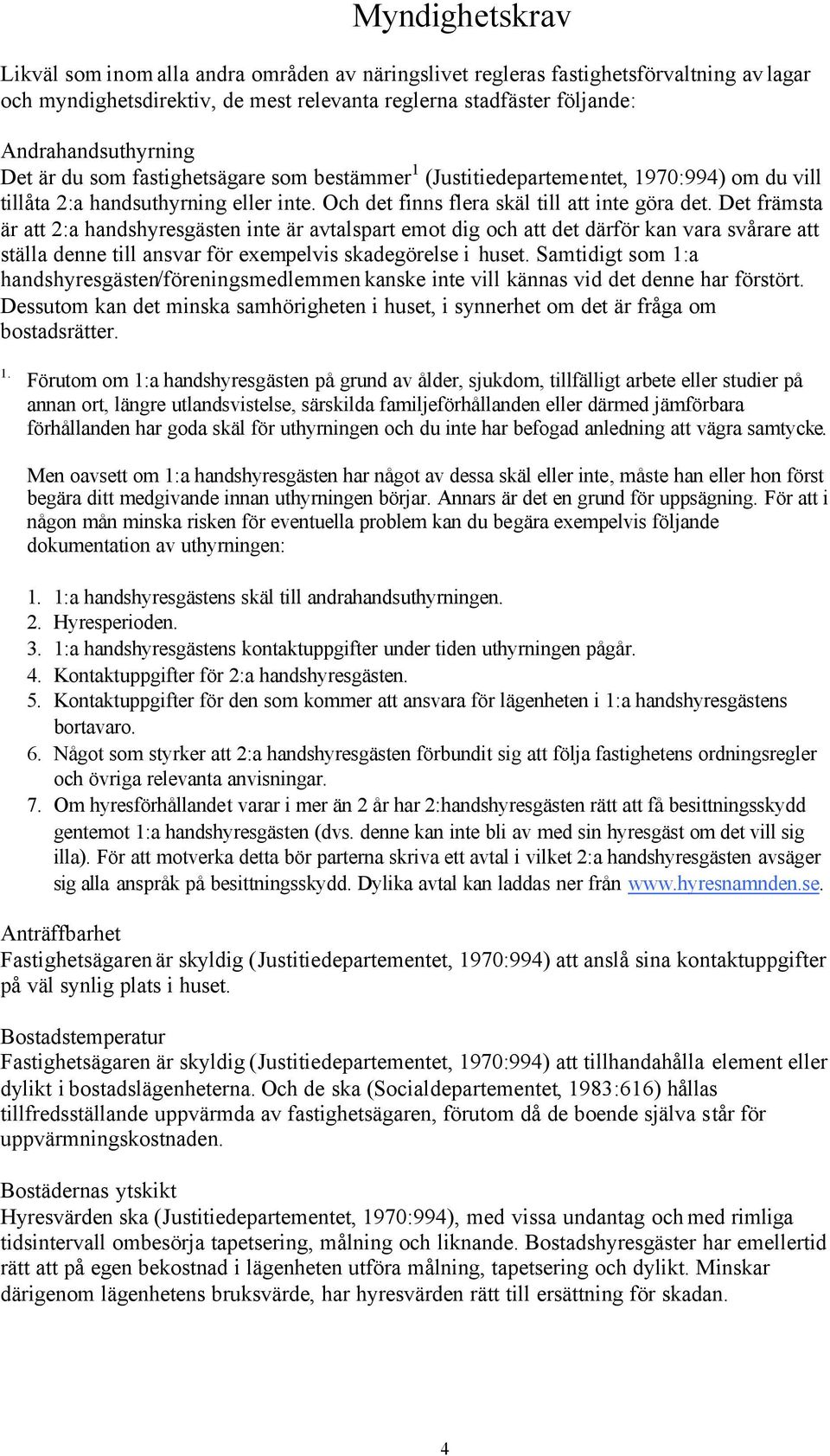 Det främsta är att 2:a handshyresgästen inte är avtalspart emot dig och att det därför kan vara svårare att ställa denne till ansvar för exempelvis skadegörelse i huset.