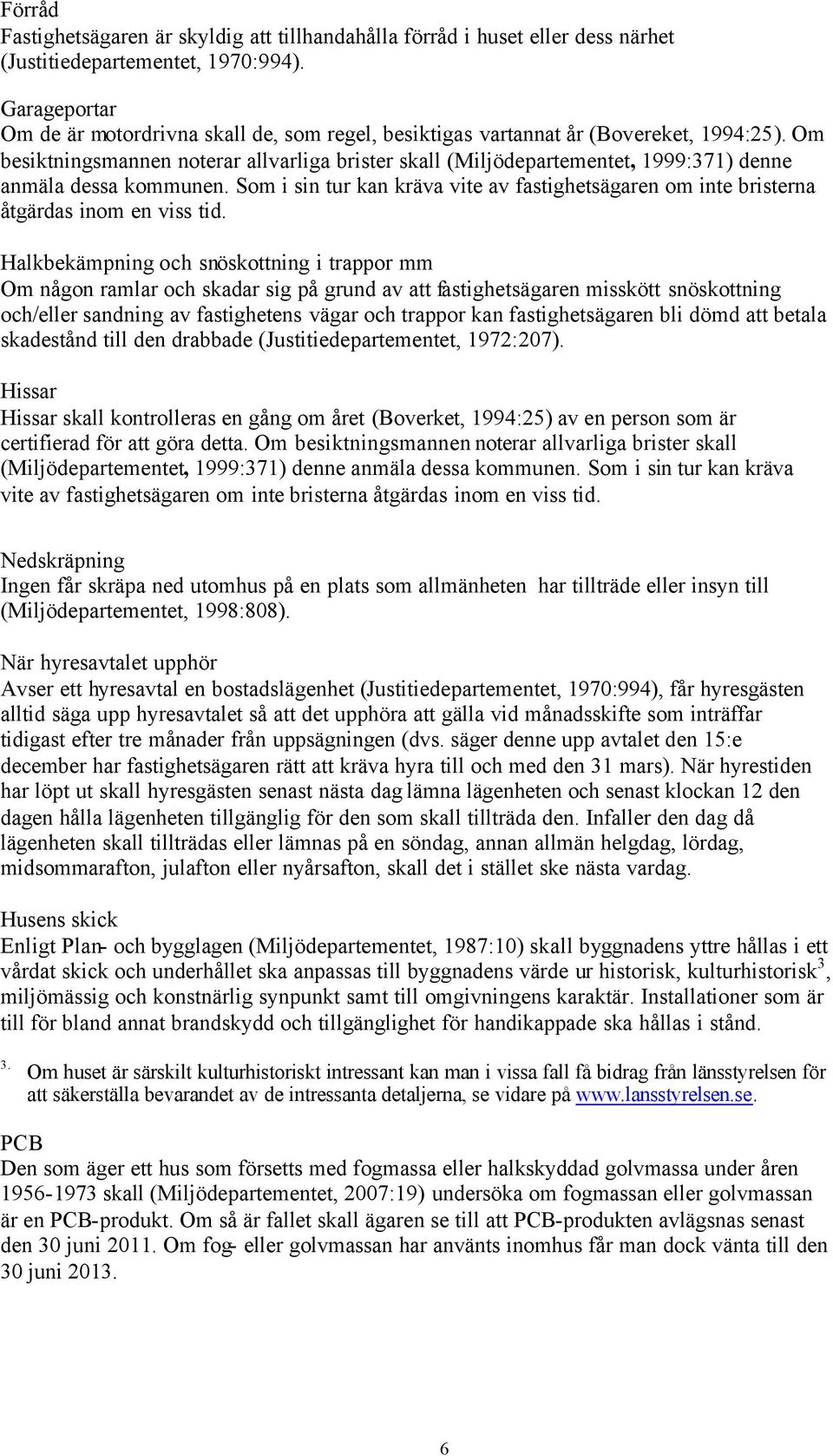 Om besiktningsmannen noterar allvarliga brister skall (Miljödepartementet, 1999:371) denne anmäla dessa kommunen.