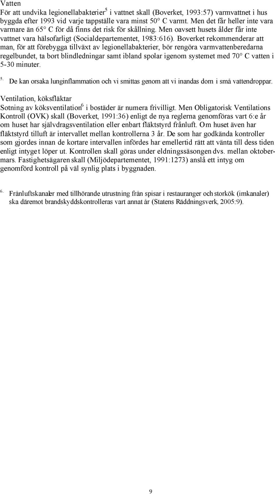 Boverket rekommenderar att man, för att förebygga tillväxt av legionellabakterier, bör rengöra varmvattenberedarna regelbundet, ta bort blindledningar samt ibland spolar igenom systemet med 70 C