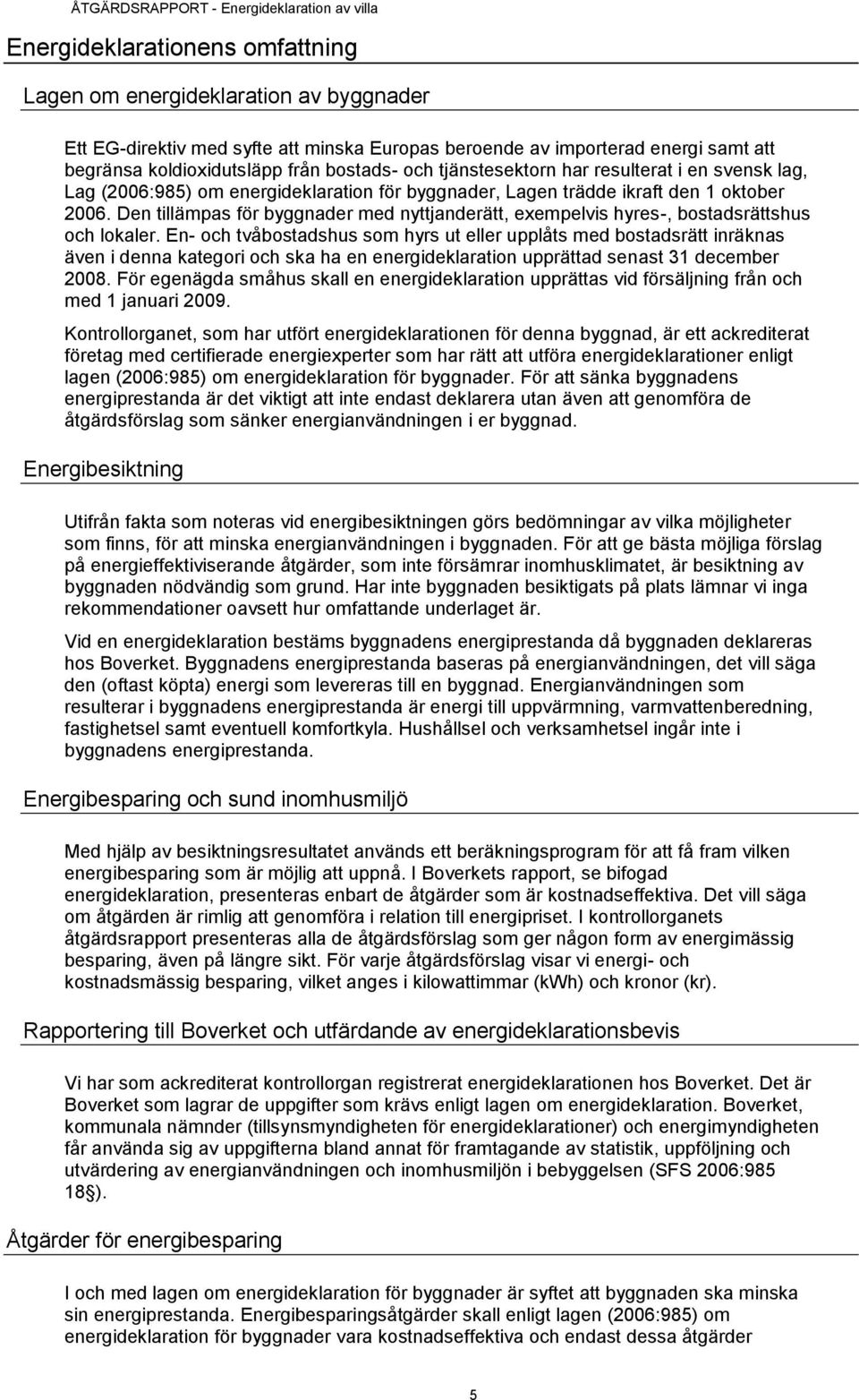 Den tillämpas för byggnader med nyttjanderätt, exempelvis hyres-, bostadsrättshus och lokaler.