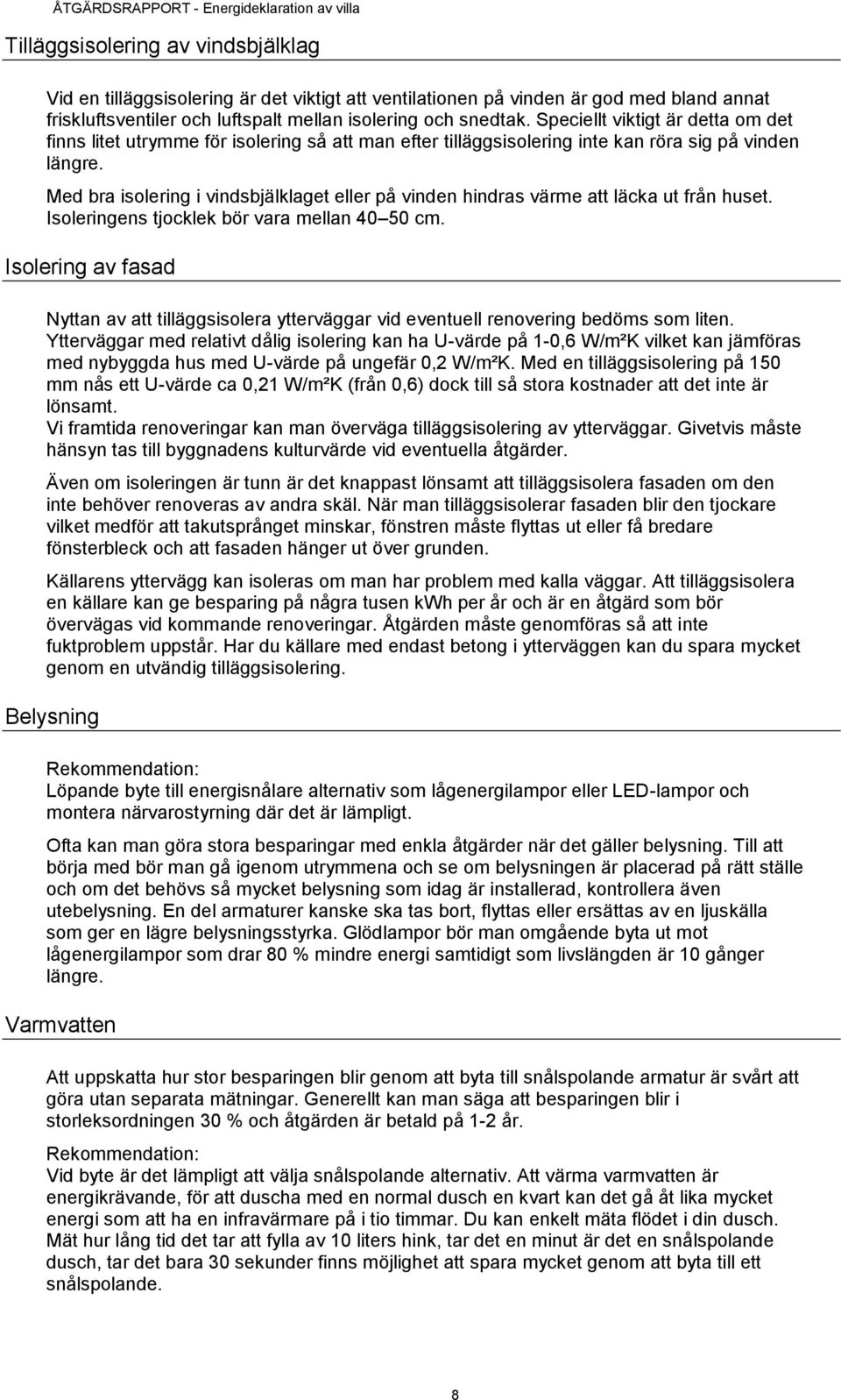 Med bra isolering i vindsbjälklaget eller på vinden hindras värme att läcka ut från huset. Isoleringens tjocklek bör vara mellan 40 50 cm.