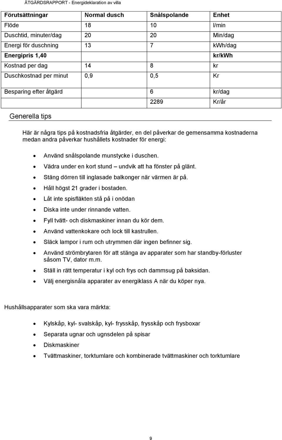 kostnader för energi: Använd snålspolande munstycke i duschen. Vädra under en kort stund undvik att ha fönster på glänt. Stäng dörren till inglasade balkonger när värmen är på.