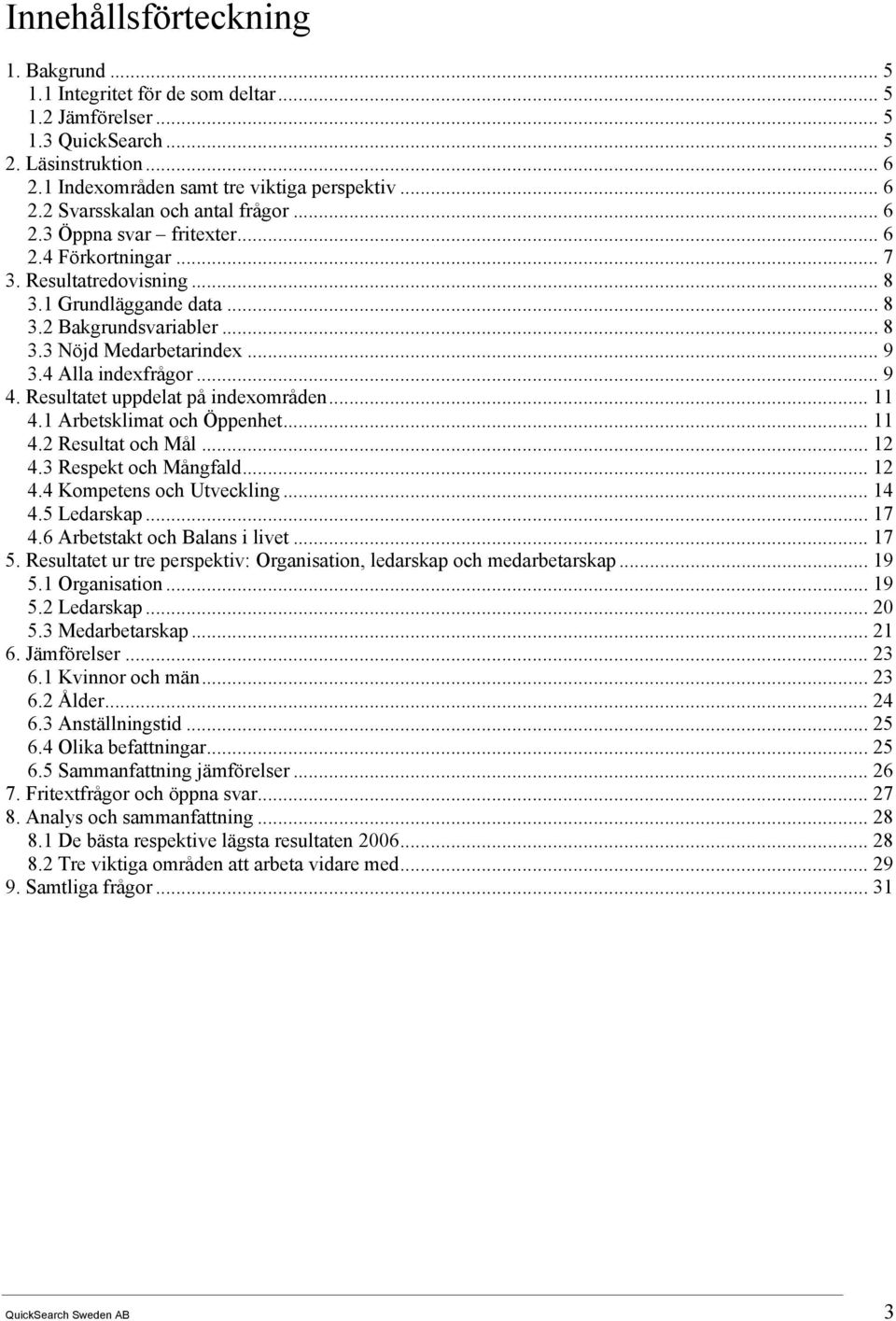 Resultatet uppdelat på indexområden... 11 4.1 Arbetsklimat och Öppenhet... 11 4.2 Resultat och Mål... 12 4.3 Respekt och Mångfald... 12 4.4 Kompetens och Utveckling... 14 4.5 Ledarskap... 17 4.