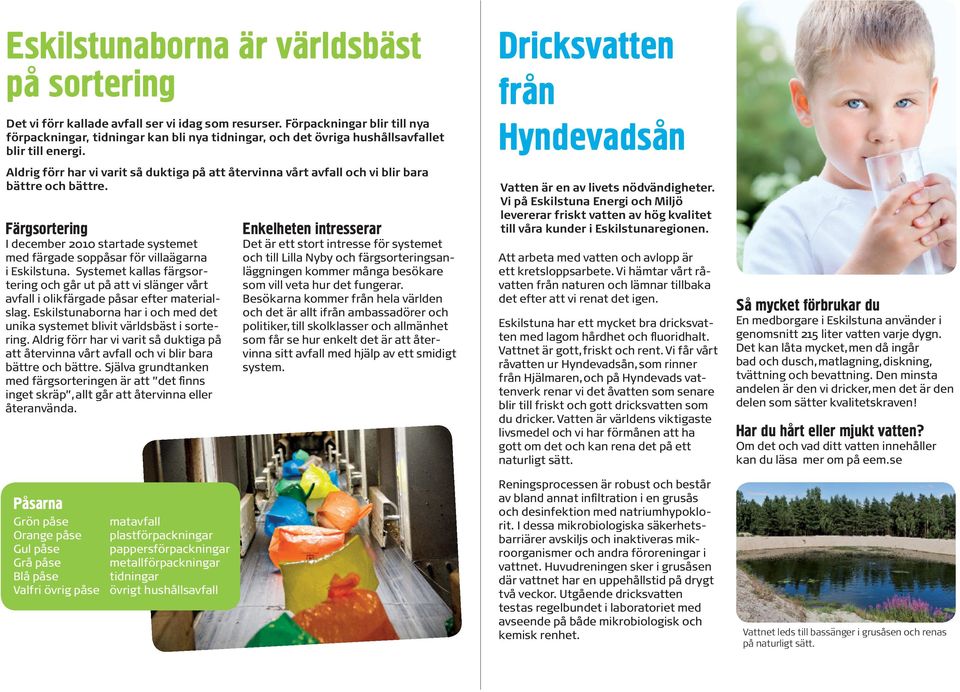 Aldrig förr har vi varit så duktiga på att återvinna vårt avfall och vi blir bara bättre och bättre. Färgsortering I december 2010 startade systemet med färgade soppåsar för villaägarna i Eskilstuna.