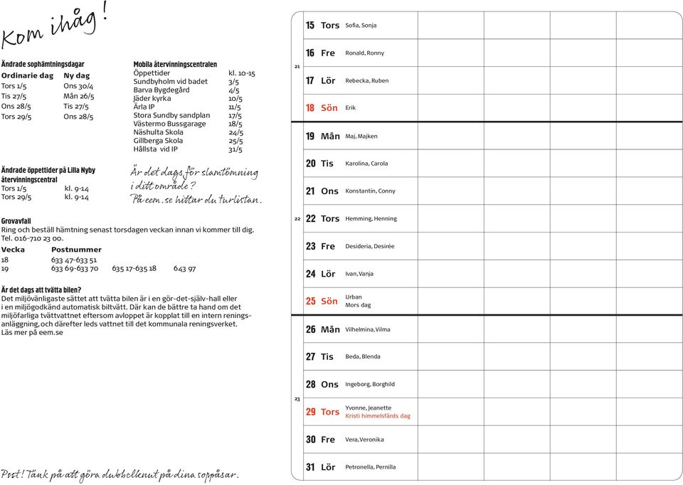 Tors Sofia, Sonja 16 Fre Ronald, Ronny 17 Lör Rebecka, Ruben 18 Sön Erik 19 Mån Maj, Majken Ändrade öppettider på Lilla Nyby återvinningscentral Tors 1/5 kl. 9-14 Tors 29/5 kl.