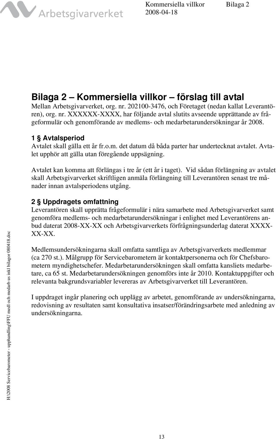 XXXXXX-XXXX, har följande avtal slutits avseende upprättande av frågeformulär och genomförande av medlems- och medarbetarundersökningar år 2008. 1 Avtalsperiod Avtalet skall gälla ett år fr.o.m. det datum då båda parter har undertecknat avtalet.