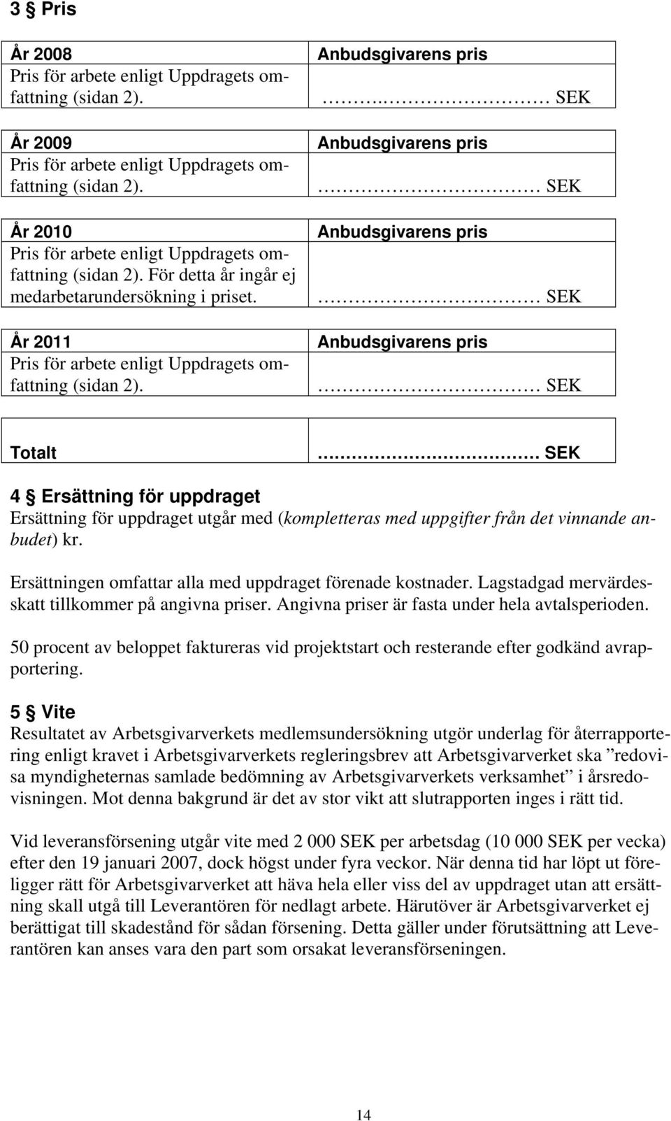 SEK Anbudsgivarens pris SEK Anbudsgivarens pris SEK Anbudsgivarens pris SEK Totalt SEK 4 Ersättning för uppdraget Ersättning för uppdraget utgår med (kompletteras med uppgifter från det vinnande