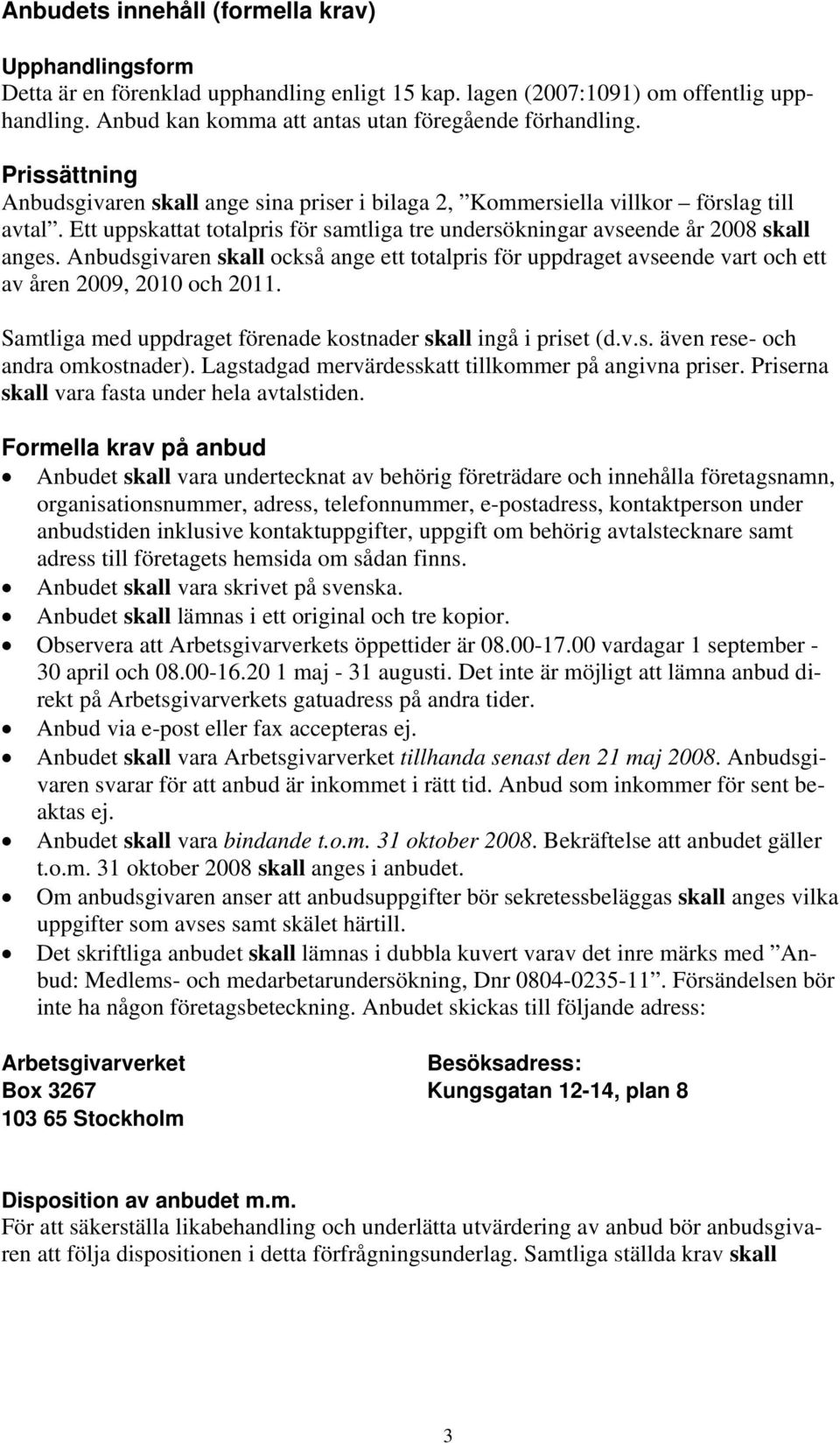 Anbudsgivaren skall också ange ett totalpris för uppdraget avseende vart och ett av åren 2009, 2010 och 2011. Samtliga med uppdraget förenade kostnader skall ingå i priset (d.v.s. även rese- och andra omkostnader).