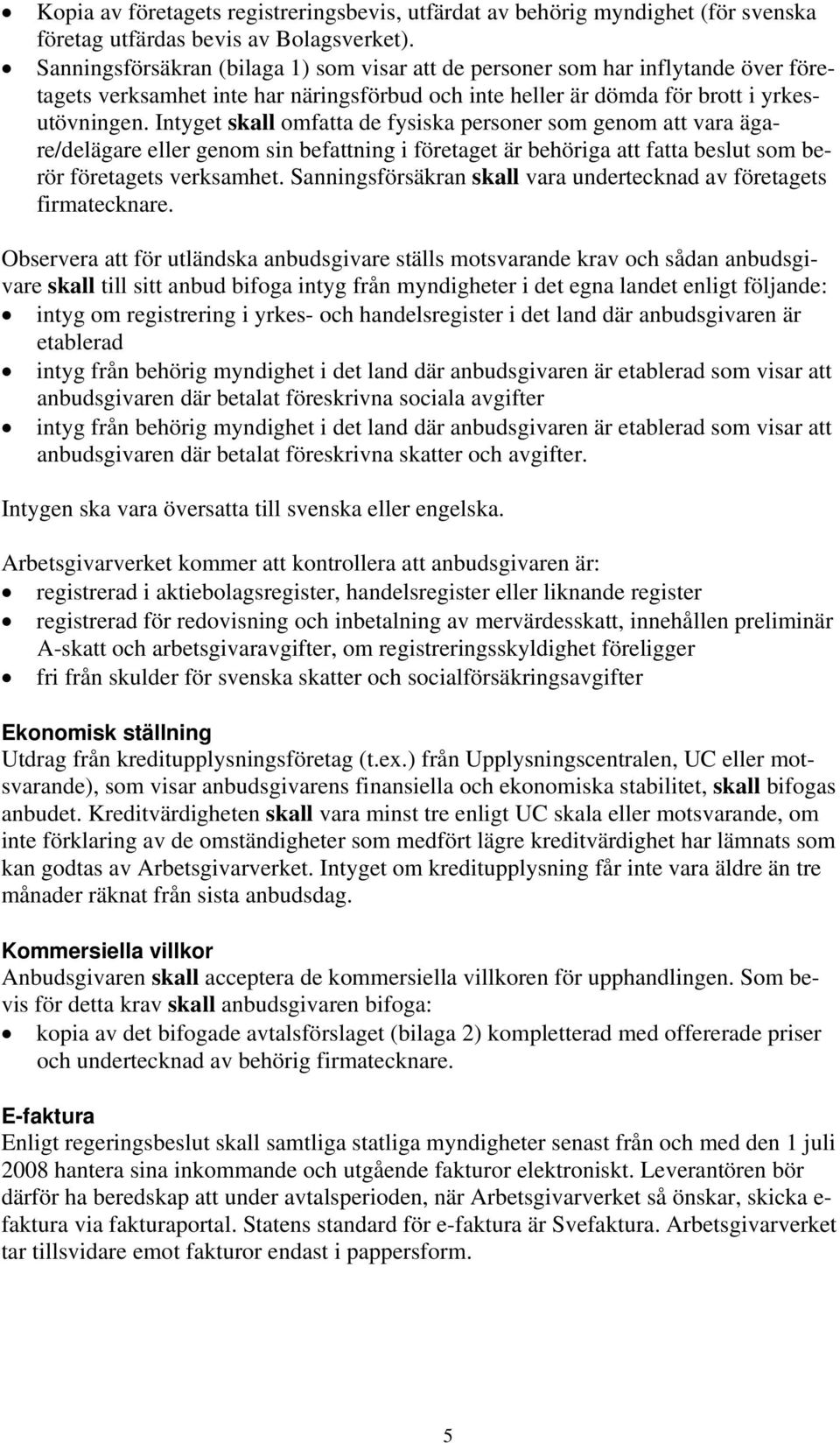 Intyget skall omfatta de fysiska personer som genom att vara ägare/delägare eller genom sin befattning i företaget är behöriga att fatta beslut som berör företagets verksamhet.