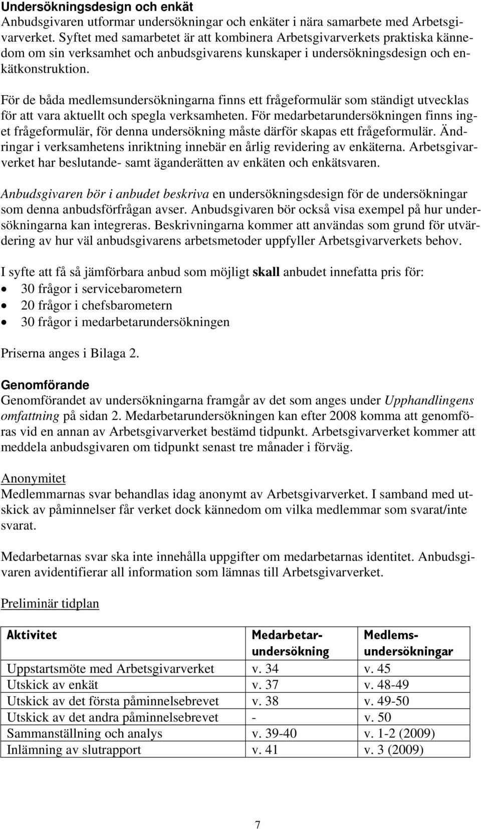 För de båda medlemsundersökningarna finns ett frågeformulär som ständigt utvecklas för att vara aktuellt och spegla verksamheten.