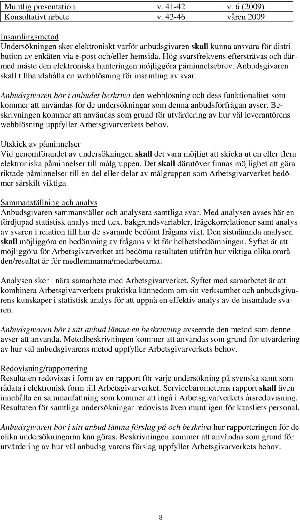 Hög svarsfrekvens eftersträvas och därmed måste den elektroniska hanteringen möjliggöra påminnelsebrev. Anbudsgivaren skall tillhandahålla en webblösning för insamling av svar.