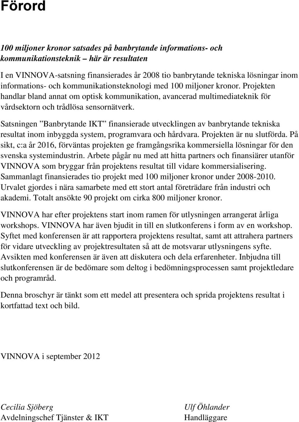 Satsningen Banbrytande IKT finansierade utvecklingen av banbrytande tekniska resultat inom inbyggda system, programvara och hårdvara. Projekten är nu slutförda.