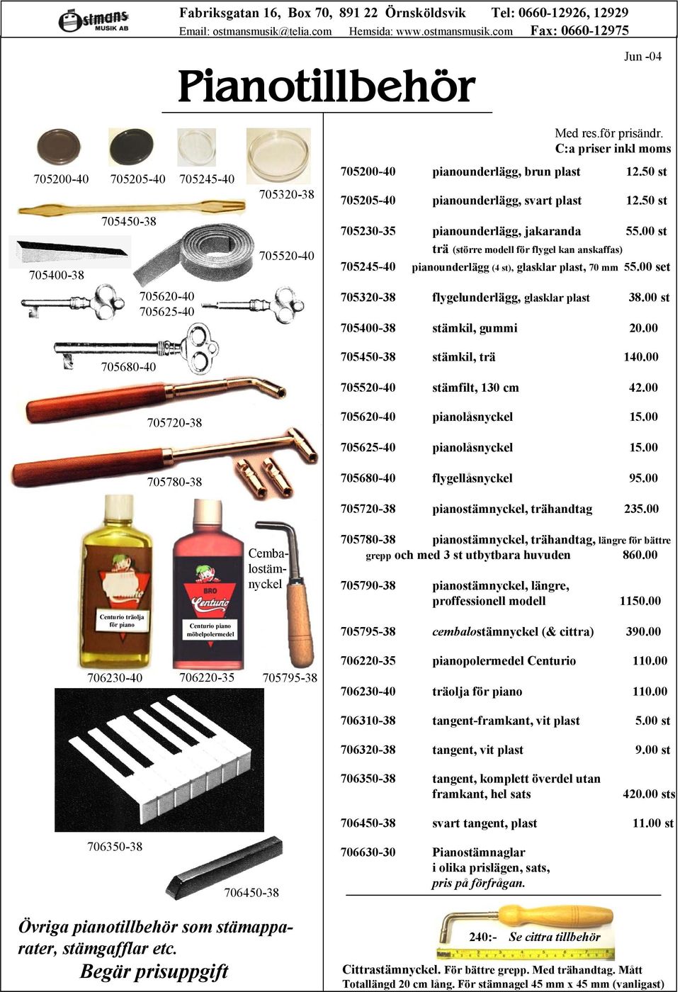 för prisändr. C:a priser inkl moms 705200-40 pianounderlägg, brun plast 12.50 st 705205-40 pianounderlägg, svart plast 12.50 st 705230-35 pianounderlägg, jakaranda 55.