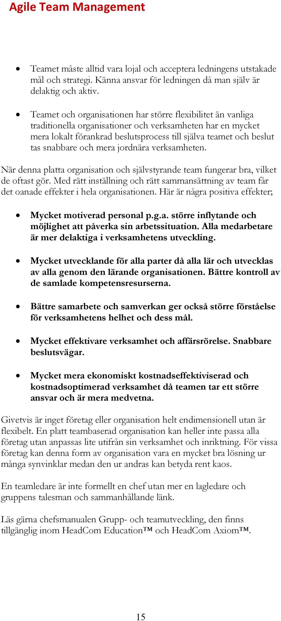 snabbare och mera jordnära verksamheten. När denna platta organisation och självstyrande team fungerar bra, vilket de oftast gör.