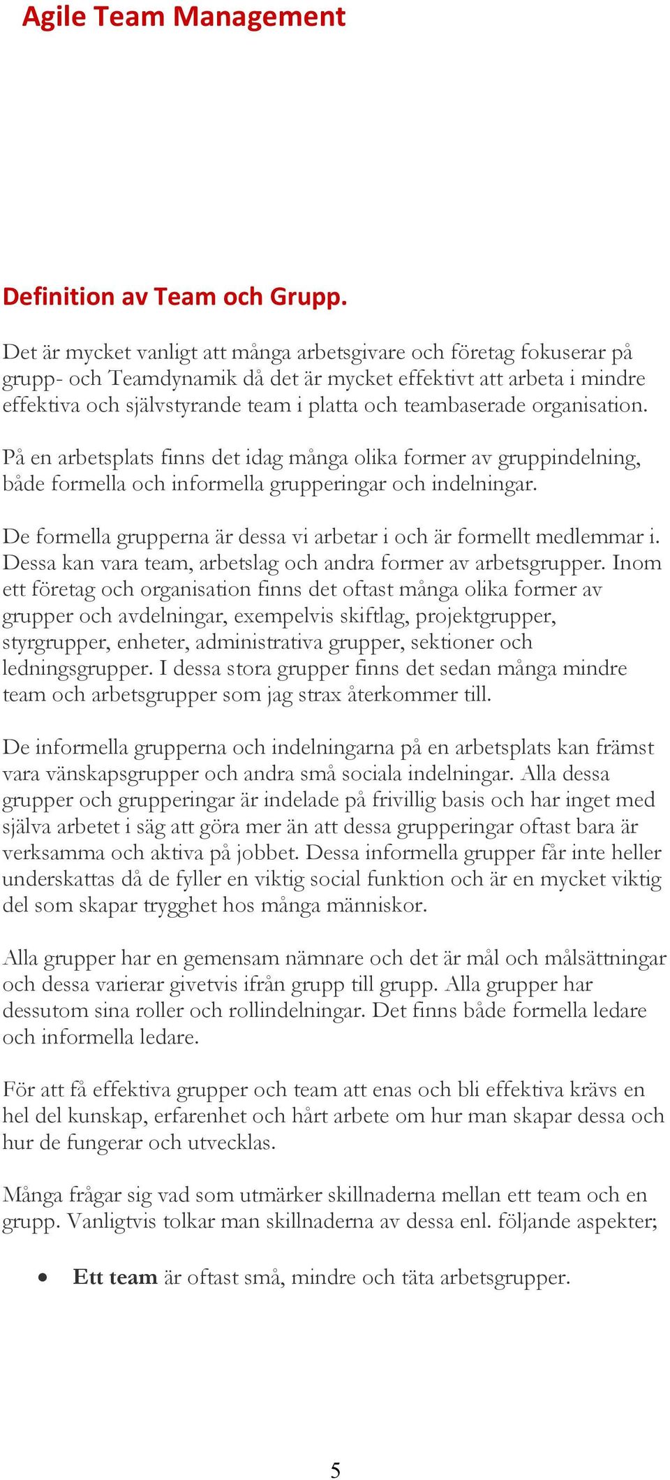 organisation. På en arbetsplats finns det idag många olika former av gruppindelning, både formella och informella grupperingar och indelningar.